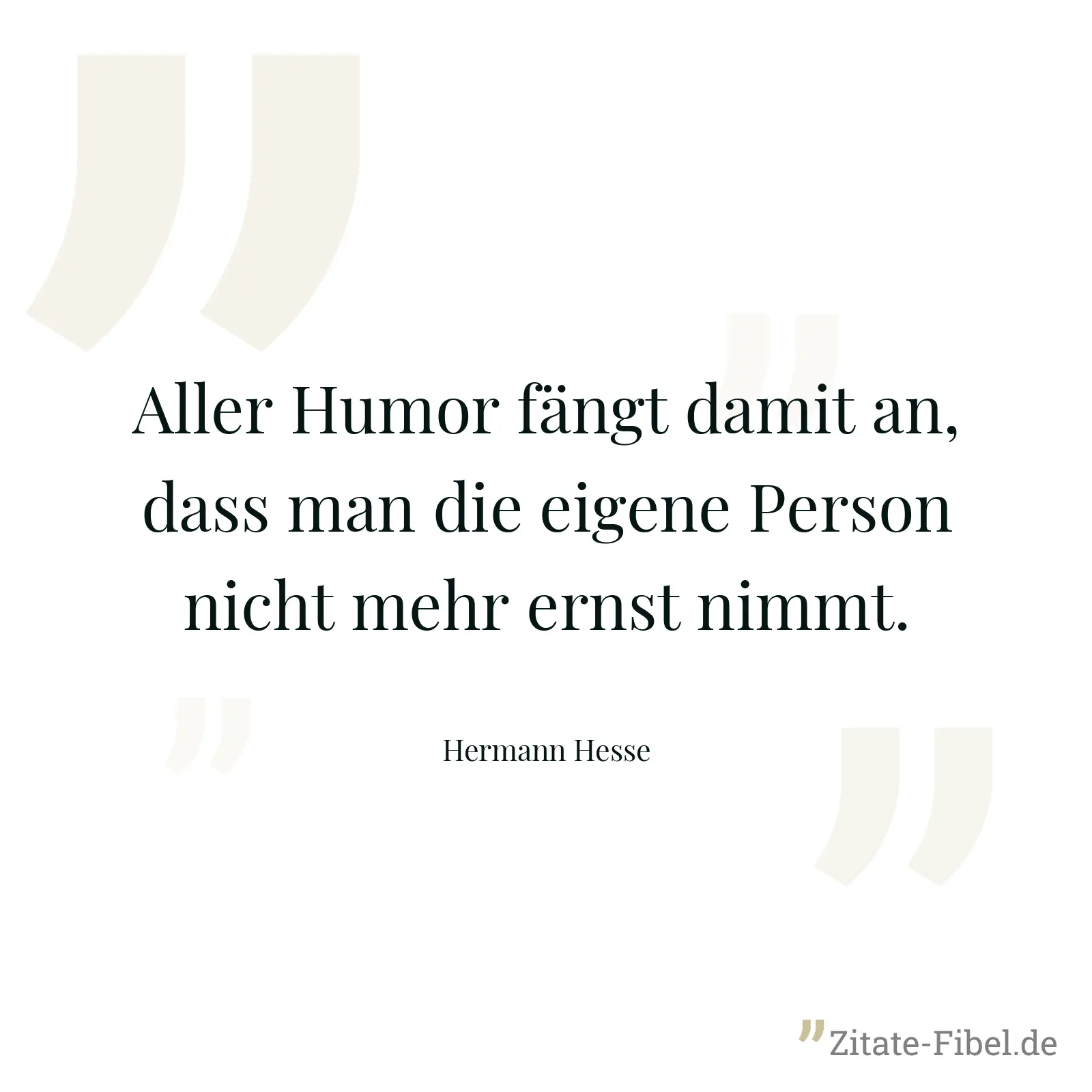 Aller Humor fängt damit an, dass man die eigene Person nicht mehr ernst nimmt. - Hermann Hesse