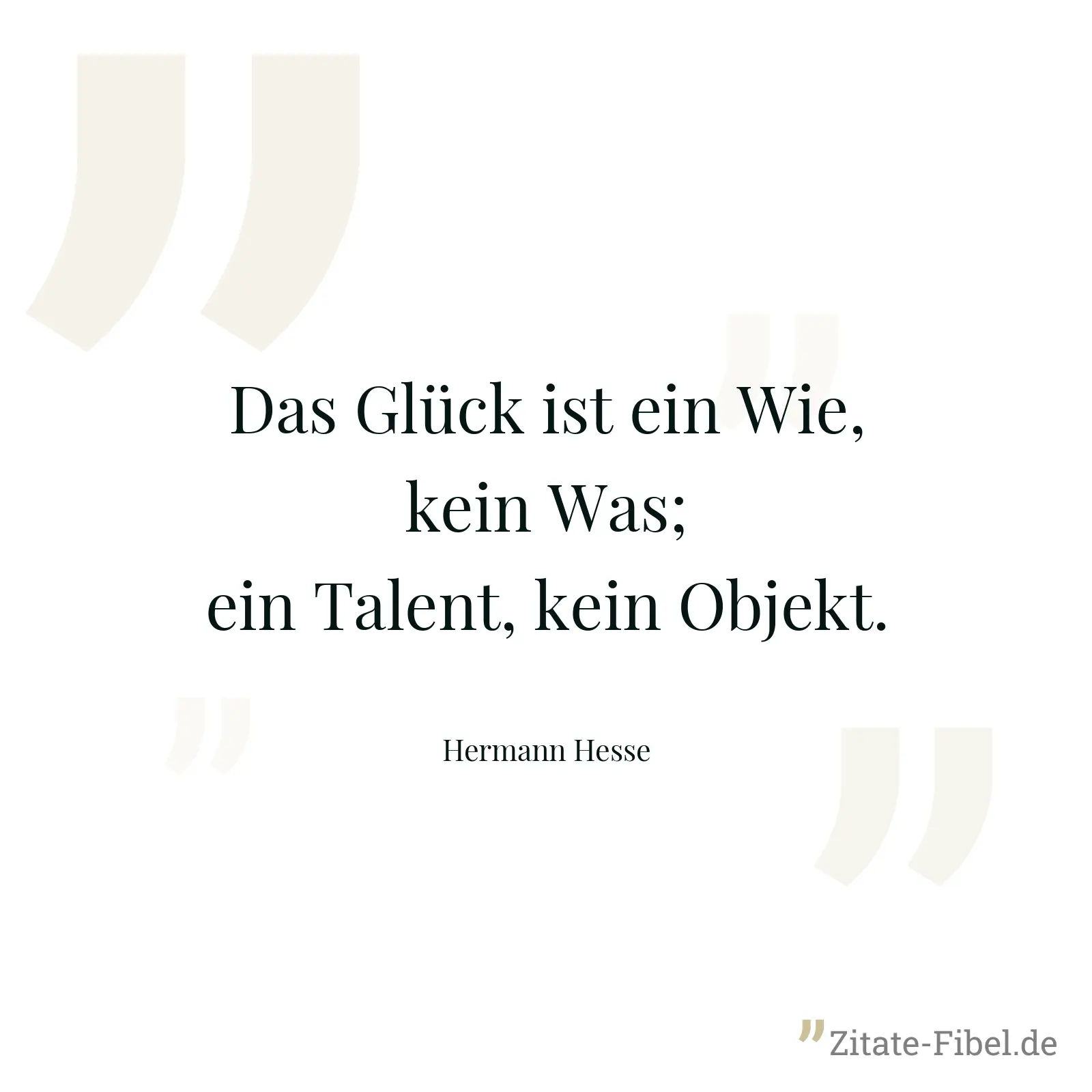 Das Glück ist ein Wie, kein Was; ein Talent, kein Objekt. - Hermann Hesse