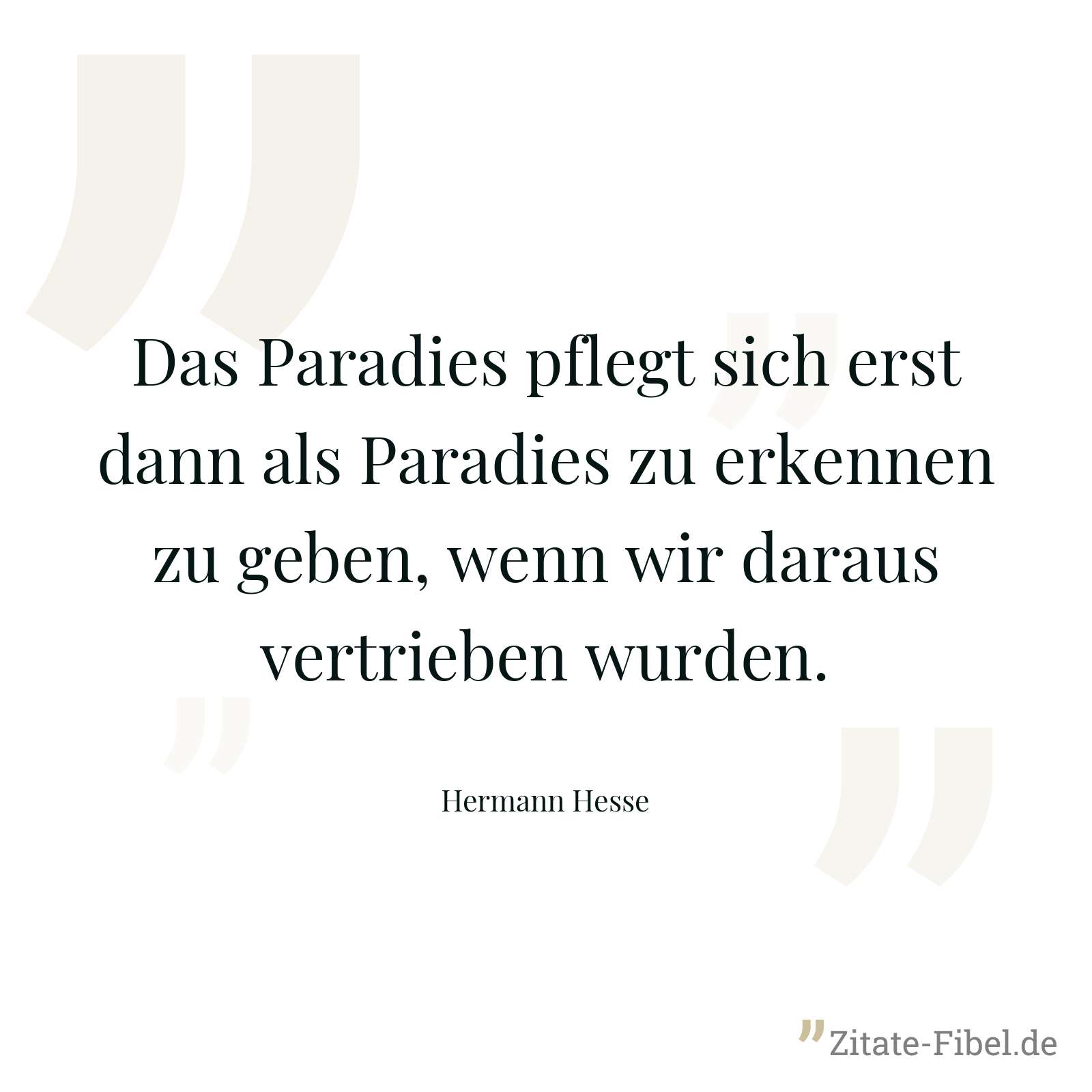 Das Paradies pflegt sich erst dann als Paradies zu erkennen zu geben, wenn wir daraus vertrieben wurden. - Hermann Hesse