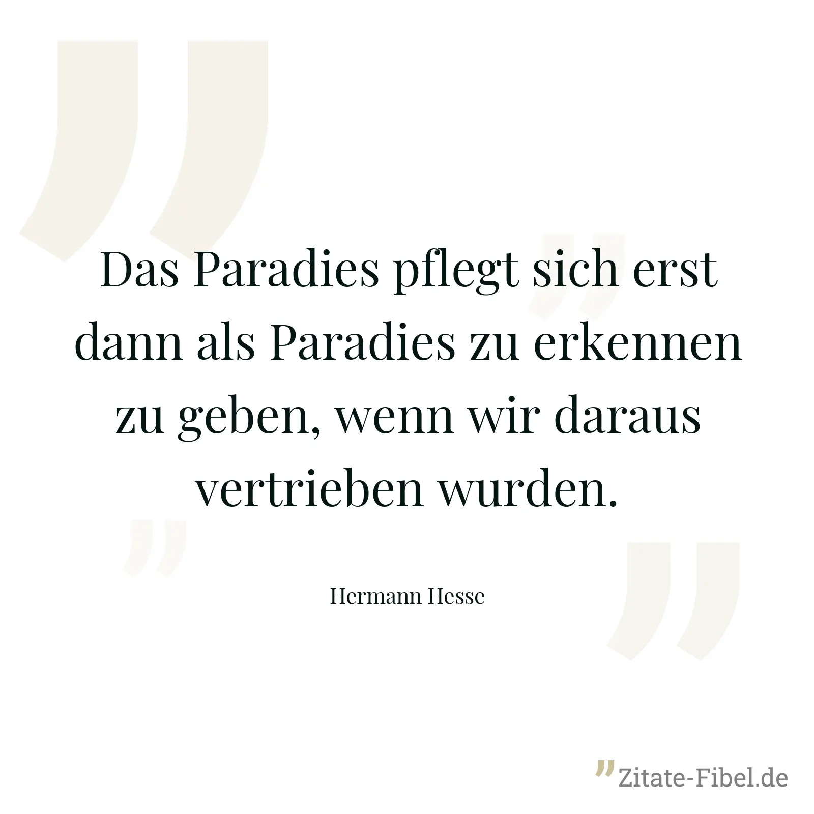 Das Paradies pflegt sich erst dann als Paradies zu erkennen zu geben, wenn wir daraus vertrieben wurden. - Hermann Hesse
