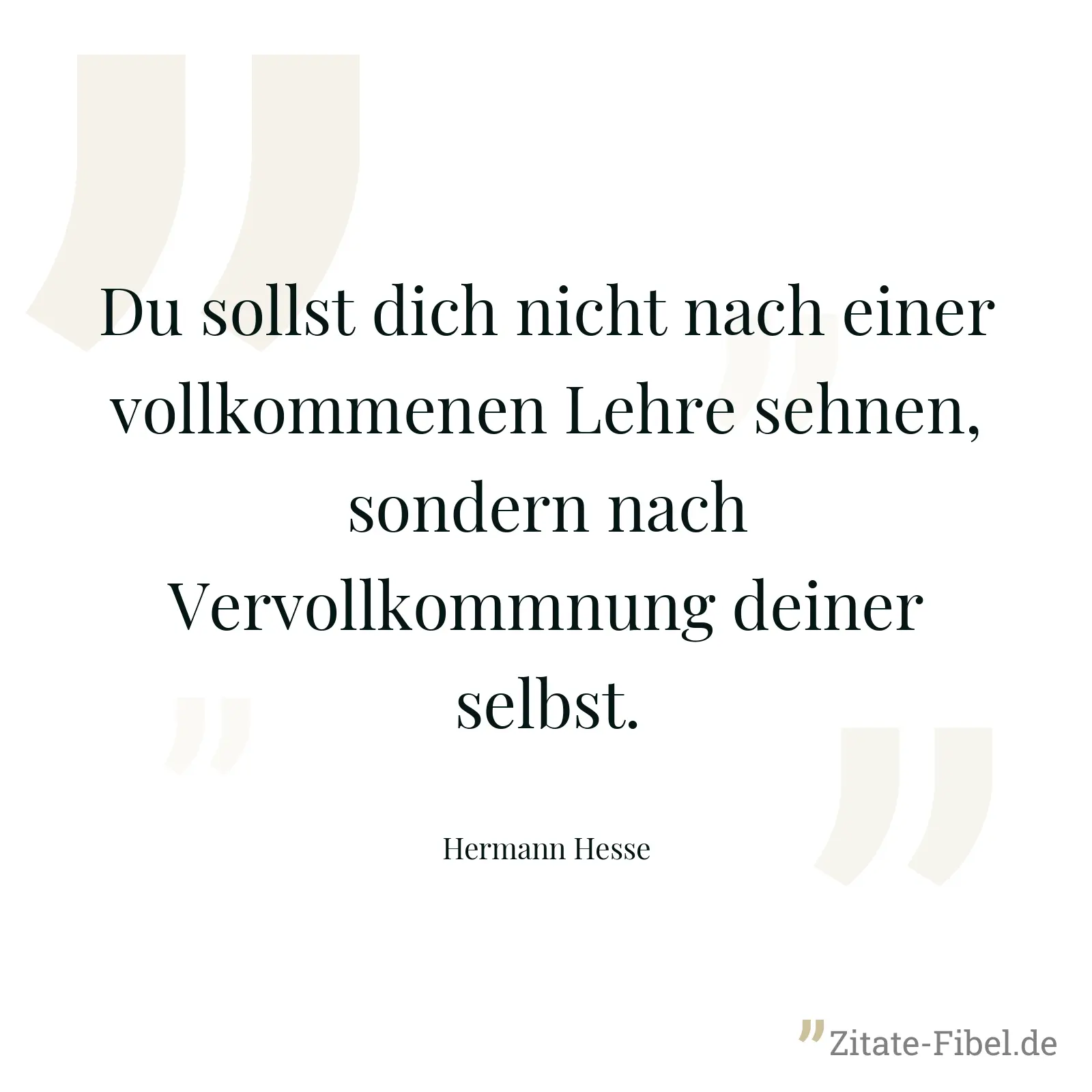 Du sollst dich nicht nach einer vollkommenen Lehre sehnen, sondern nach Vervollkommnung deiner selbst. - Hermann Hesse
