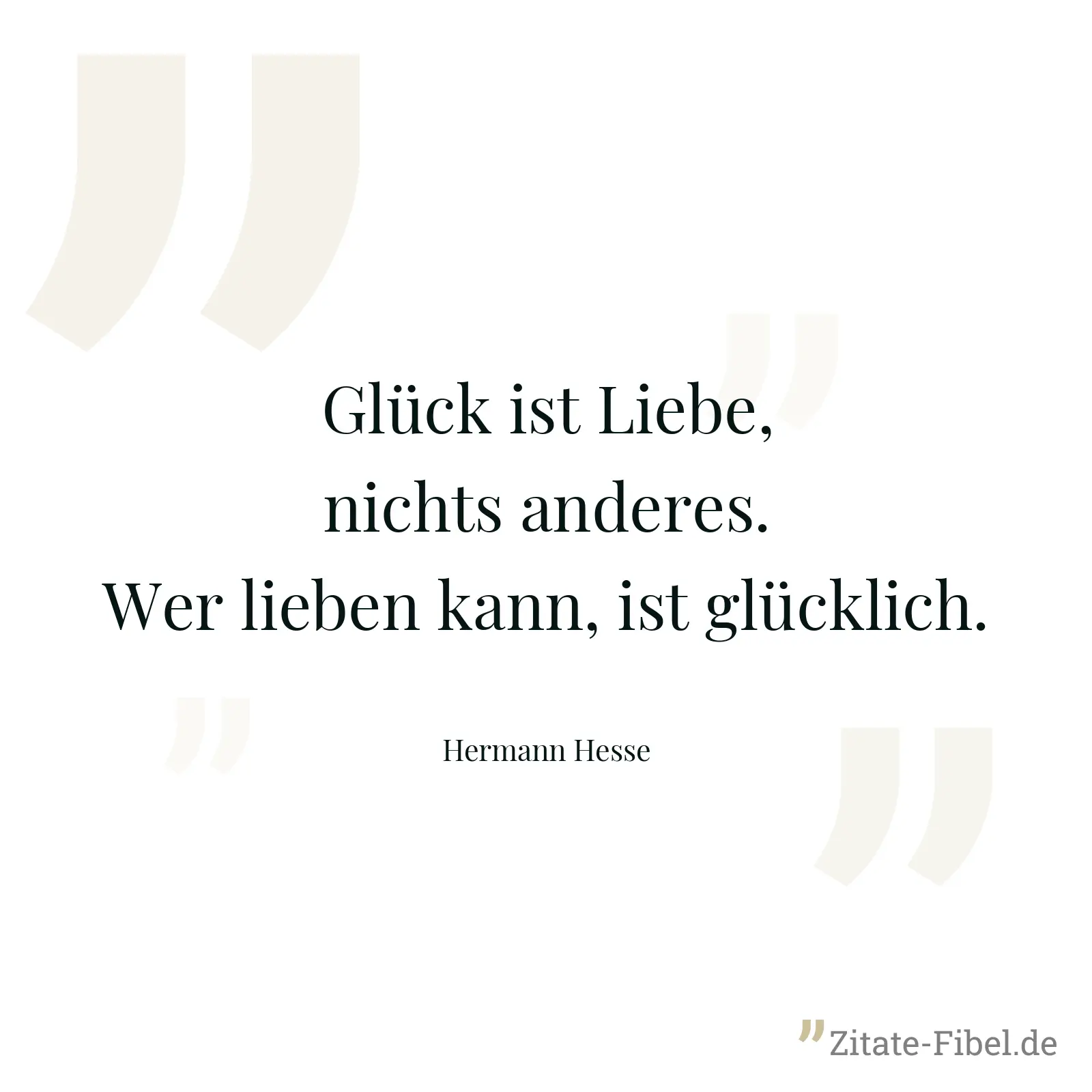 Glück ist Liebe, nichts anderes. Wer lieben kann, ist glücklich. - Hermann Hesse