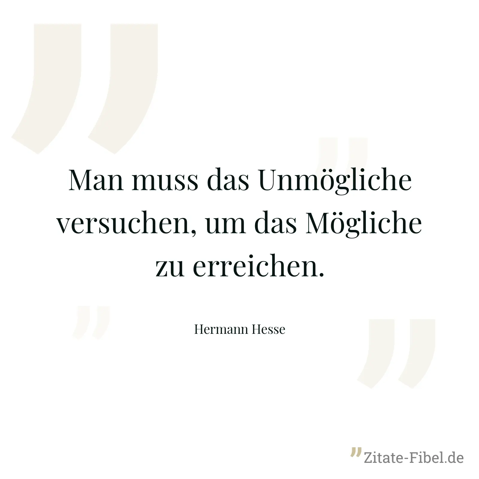 Man muss das Unmögliche versuchen, um das Mögliche zu erreichen. - Hermann Hesse