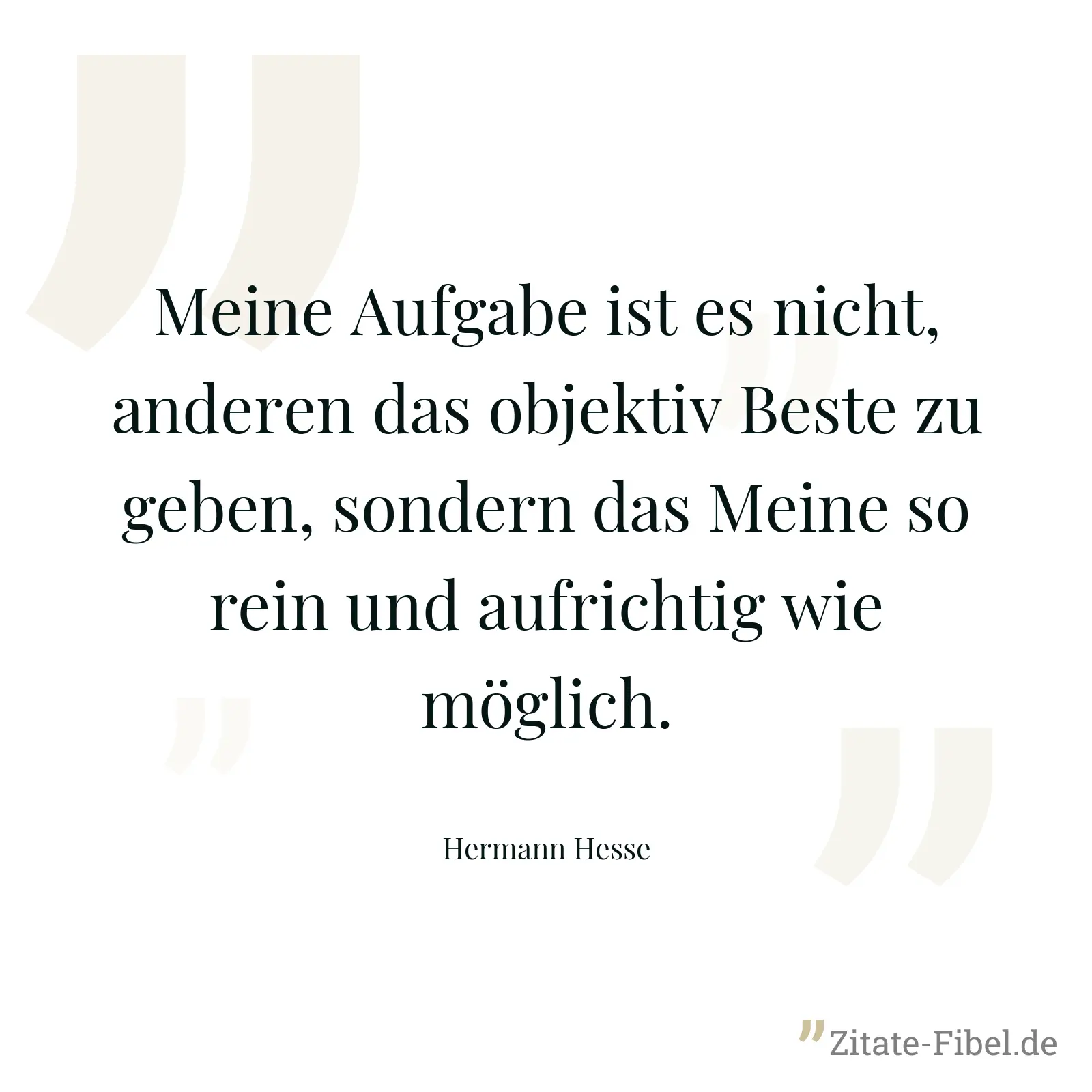Meine Aufgabe ist es nicht, anderen das objektiv Beste zu geben, sondern das Meine so rein und aufrichtig wie möglich. - Hermann Hesse