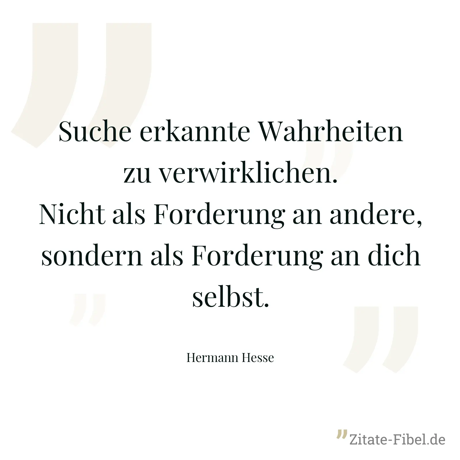 Suche erkannte Wahrheiten zu verwirklichen. Nicht als Forderung an andere, sondern als Forderung an dich selbst. - Hermann Hesse