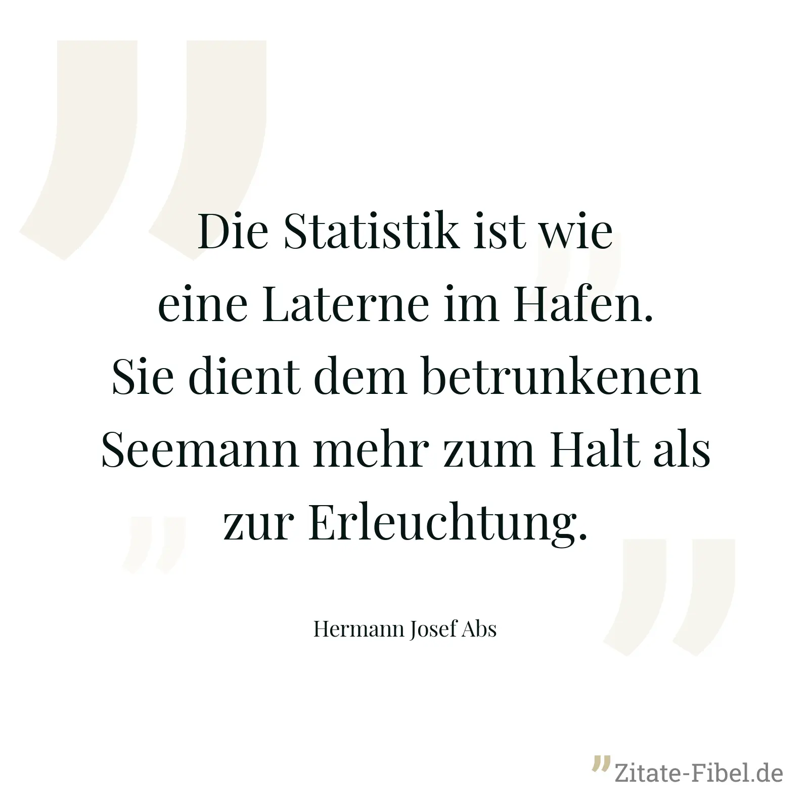 Die Statistik ist wie eine Laterne im Hafen. Sie dient dem betrunkenen Seemann mehr zum Halt als zur Erleuchtung. - Hermann Josef Abs