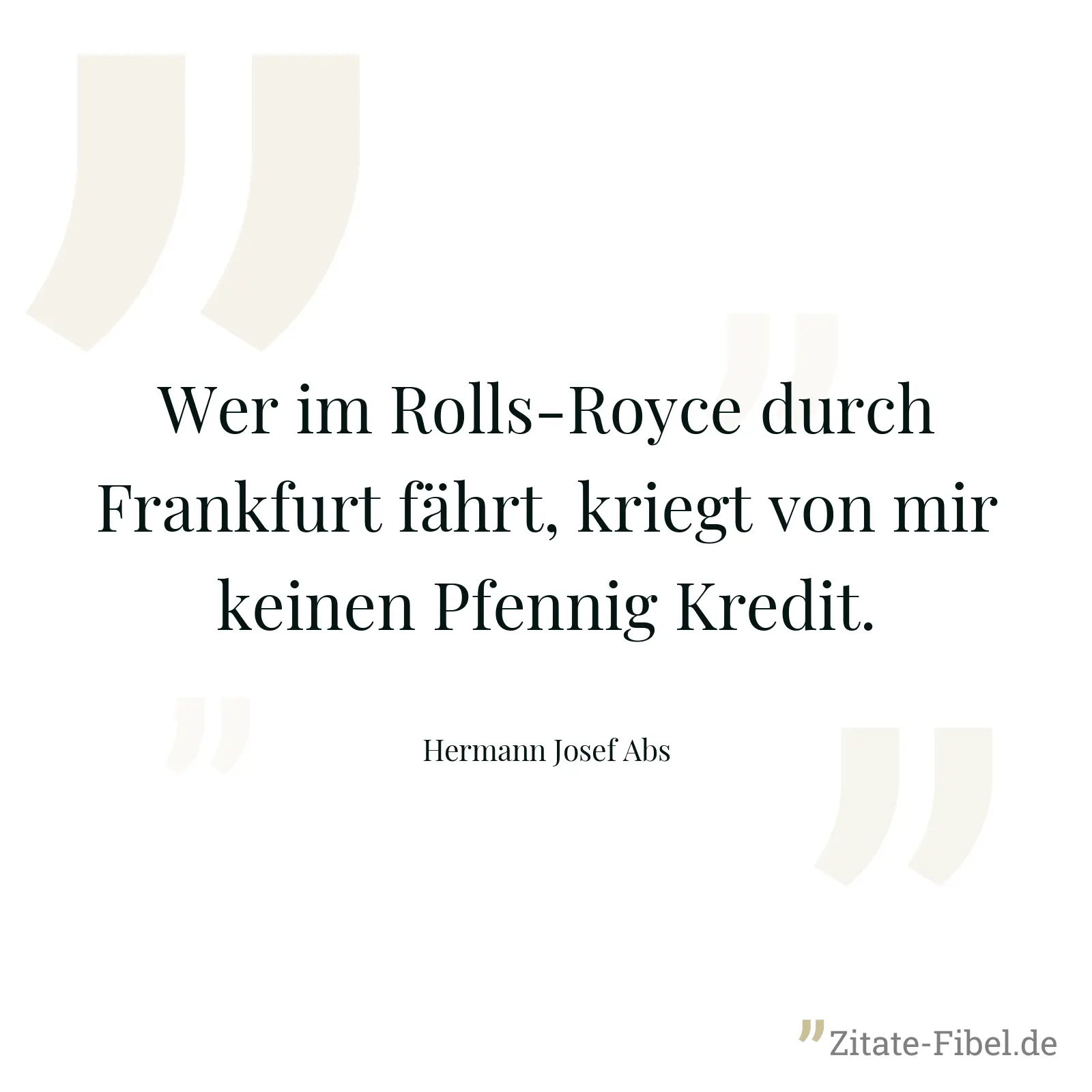 Wer im Rolls-Royce durch Frankfurt fährt, kriegt von mir keinen Pfennig Kredit. - Hermann Josef Abs