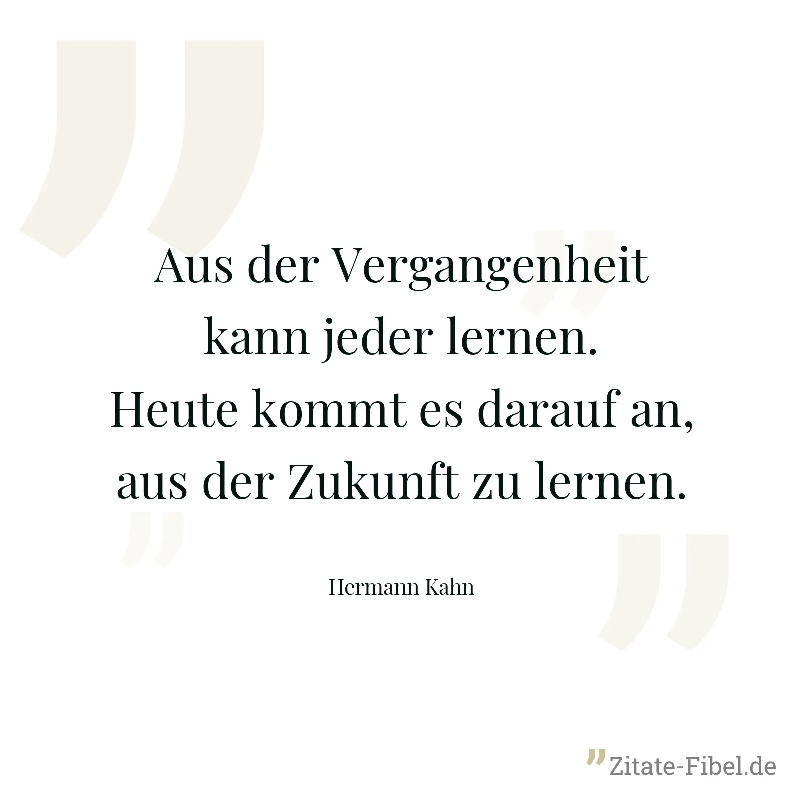 Aus der Vergangenheit kann jeder lernen. Heute kommt es darauf an, aus der Zukunft zu lernen. - Hermann Kahn