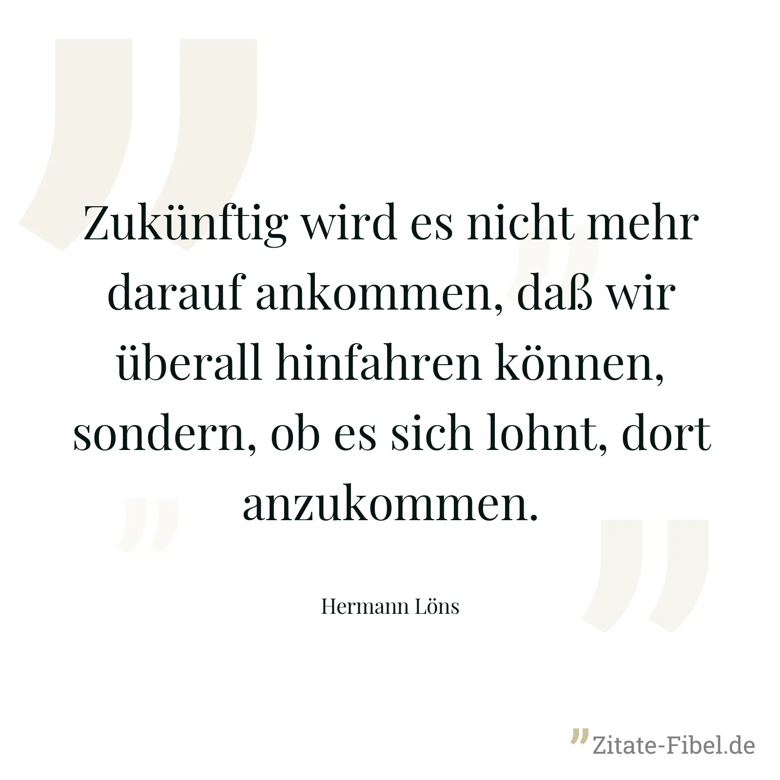 Zukünftig wird es nicht mehr darauf ankommen, daß wir überall hinfahren können, sondern, ob es sich lohnt, dort anzukommen. - Hermann Löns