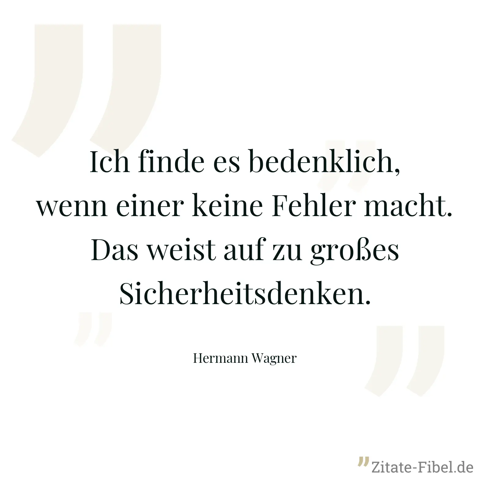 Ich finde es bedenklich, wenn einer keine Fehler macht. Das weist auf zu großes Sicherheitsdenken. - Hermann Wagner