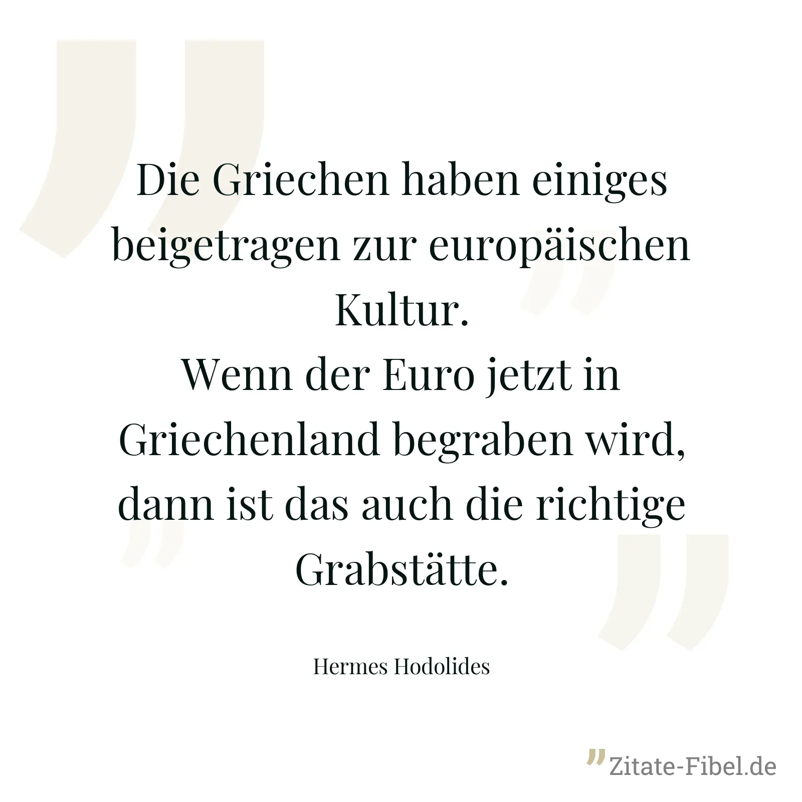 Die Griechen haben einiges beigetragen zur europäischen Kultur. Wenn der Euro jetzt in Griechenland begraben wird, dann ist das auch die richtige Grabstätte. - Hermes Hodolides