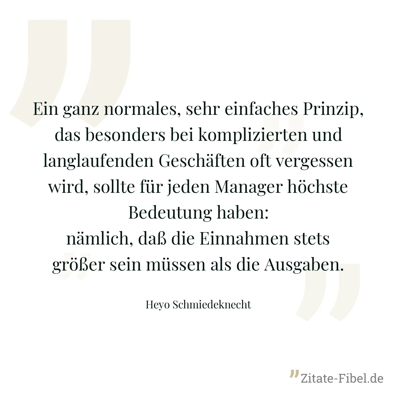 Ein ganz normales, sehr einfaches Prinzip, das besonders bei komplizierten und langlaufenden Geschäften oft vergessen wird, sollte für jeden Manager höchste Bedeutung haben: nämlich, daß die Einnahmen stets größer sein müssen als die Ausgaben. - Heyo Schmiedeknecht