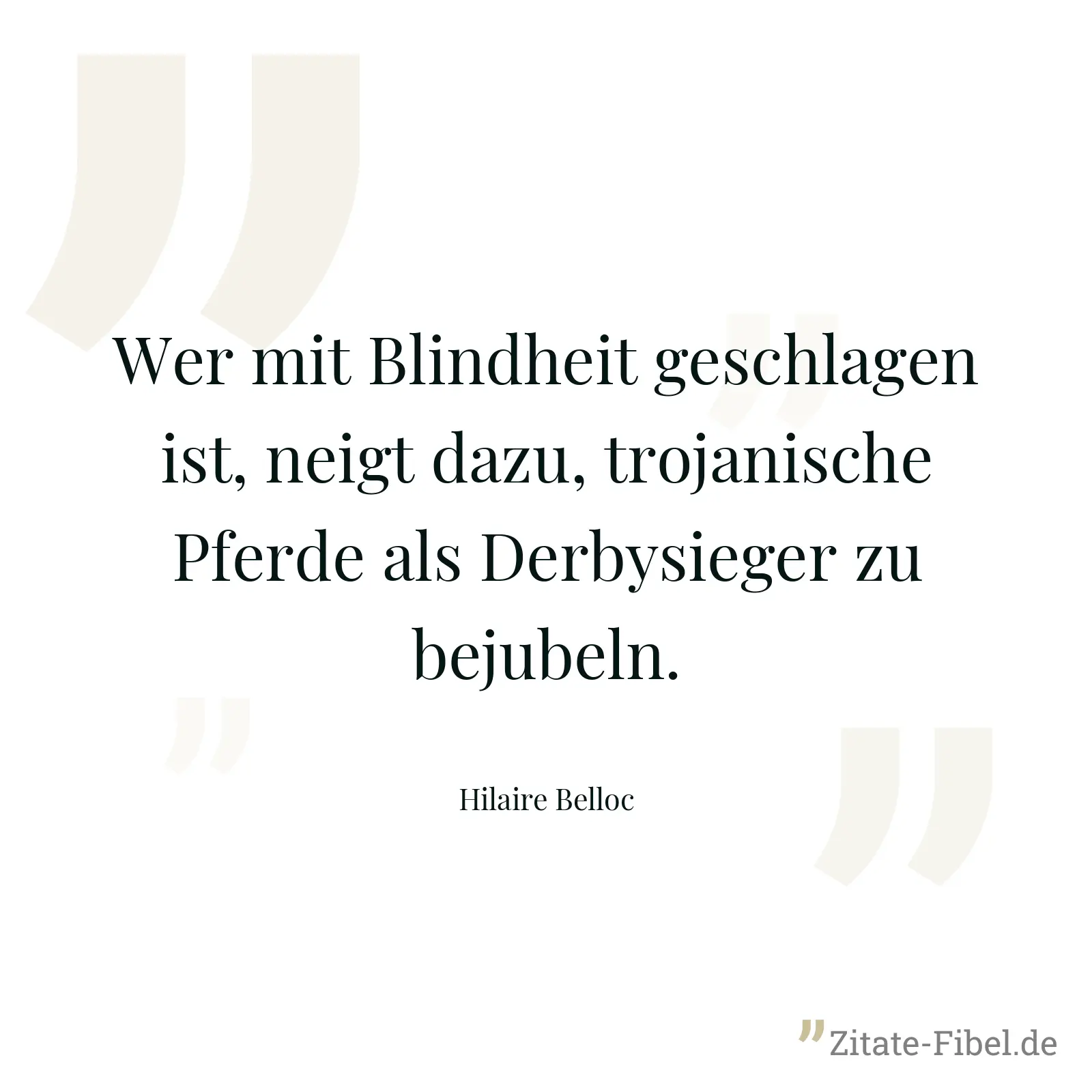 Wer mit Blindheit geschlagen ist, neigt dazu, trojanische Pferde als Derbysieger zu bejubeln. - Hilaire Belloc