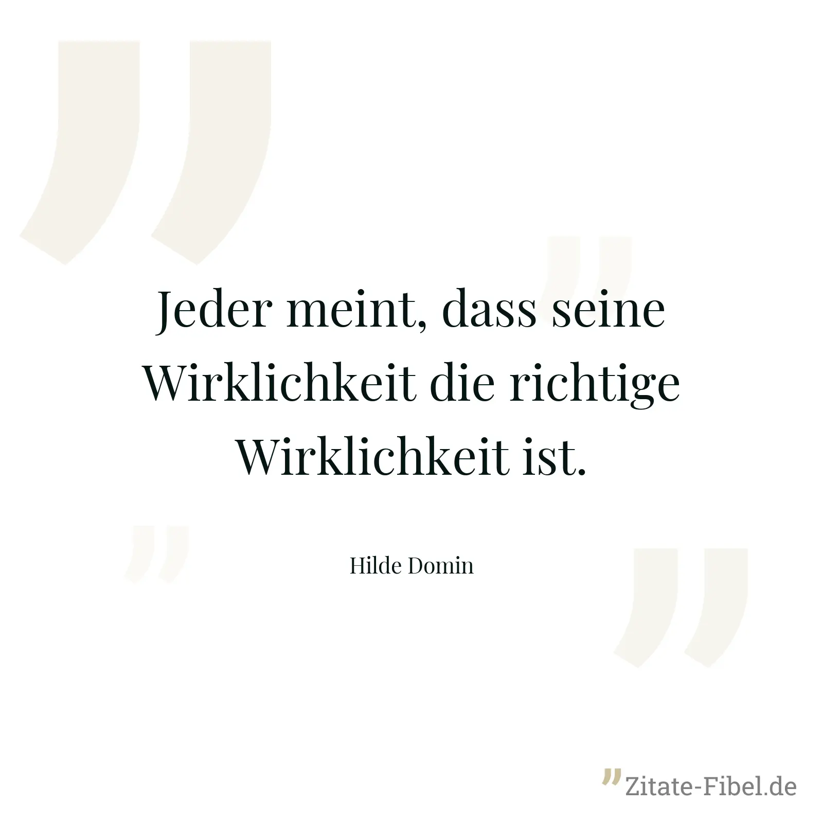 Jeder meint, dass seine Wirklichkeit die richtige Wirklichkeit ist. - Hilde Domin