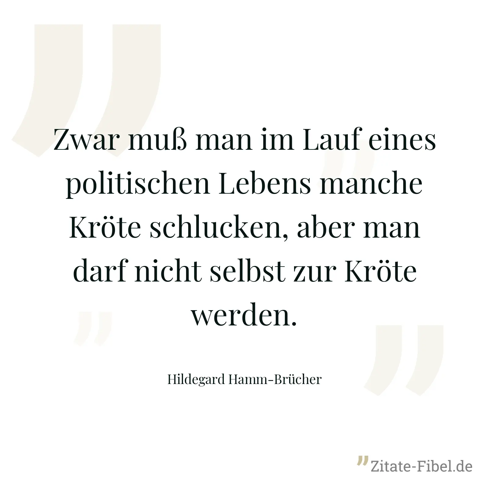 Zwar muß man im Lauf eines politischen Lebens manche Kröte schlucken, aber man darf nicht selbst zur Kröte werden. - Hildegard Hamm-Brücher