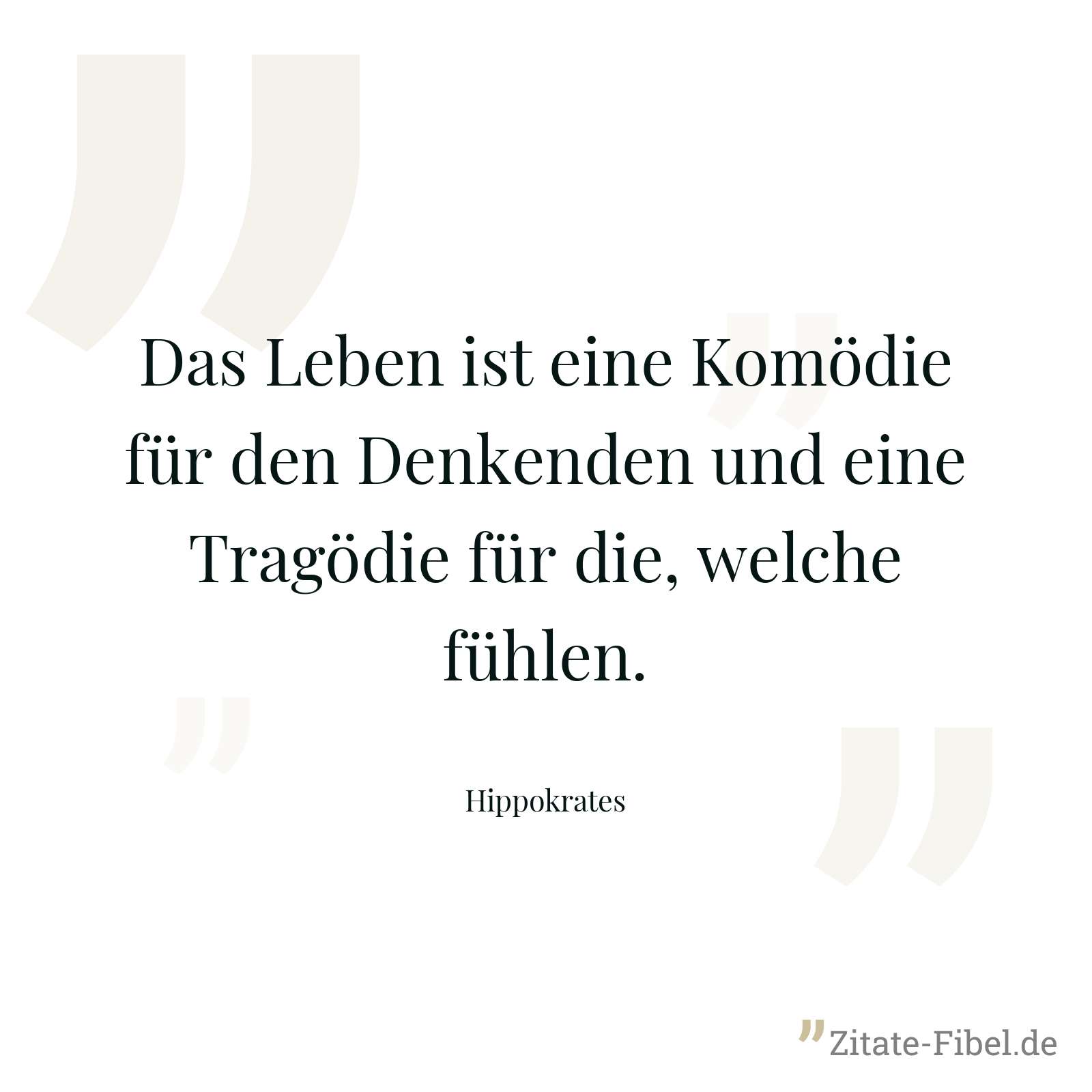 Das Leben ist eine Komödie für den Denkenden und eine Tragödie für die, welche fühlen. - Hippokrates