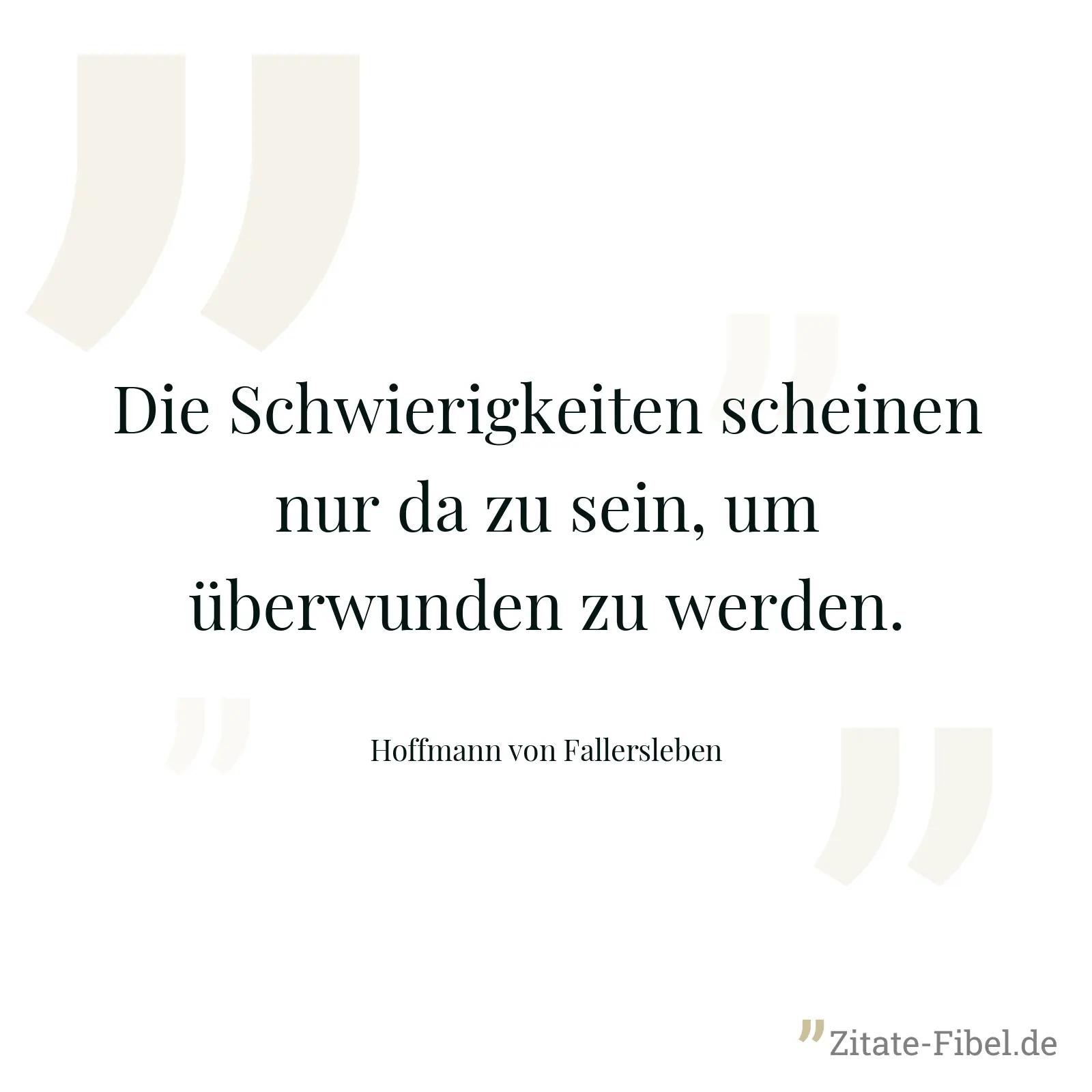 Die Schwierigkeiten scheinen nur da zu sein, um überwunden zu werden. - Hoffmann von Fallersleben
