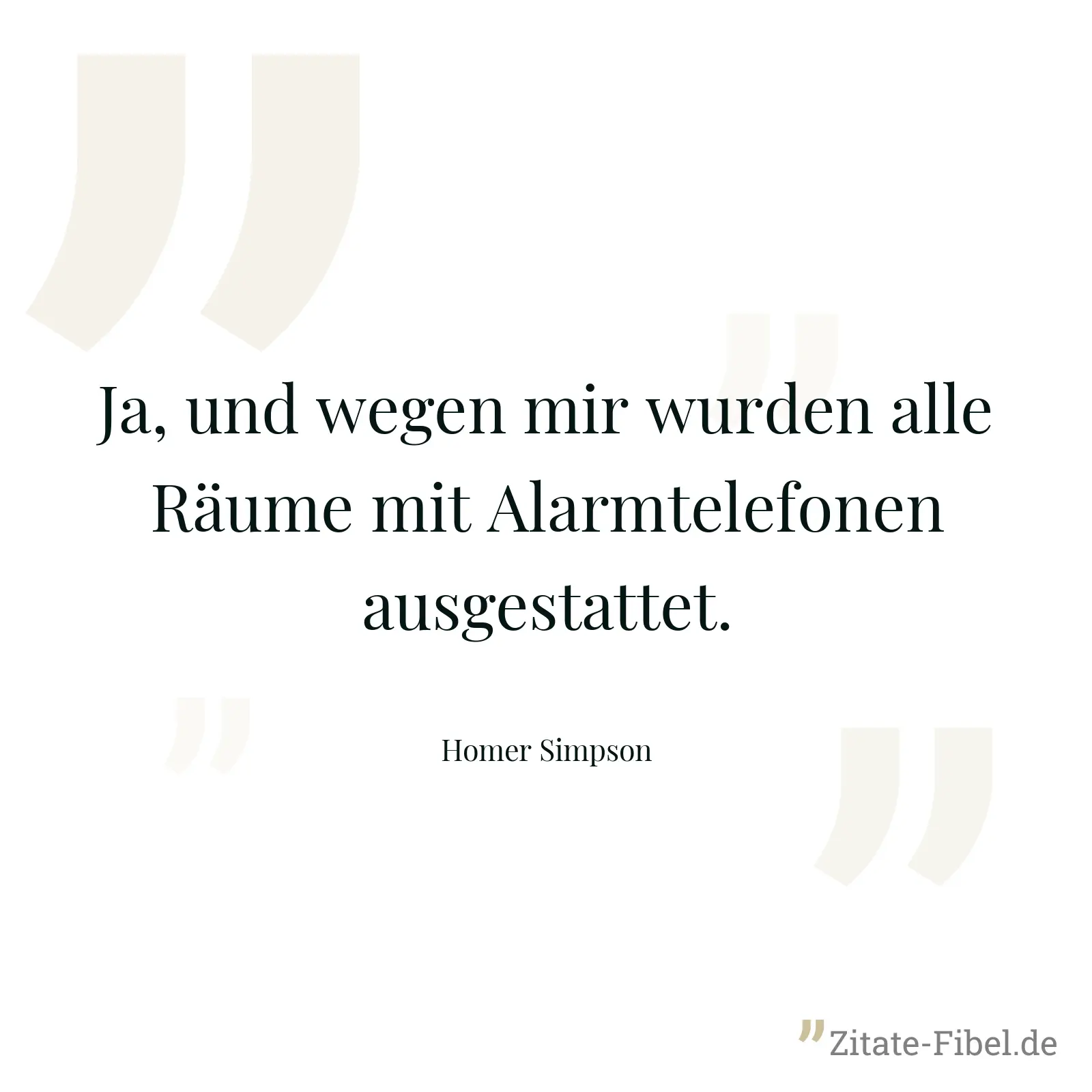 Ja, und wegen mir wurden alle Räume mit Alarmtelefonen ausgestattet. - Homer Simpson