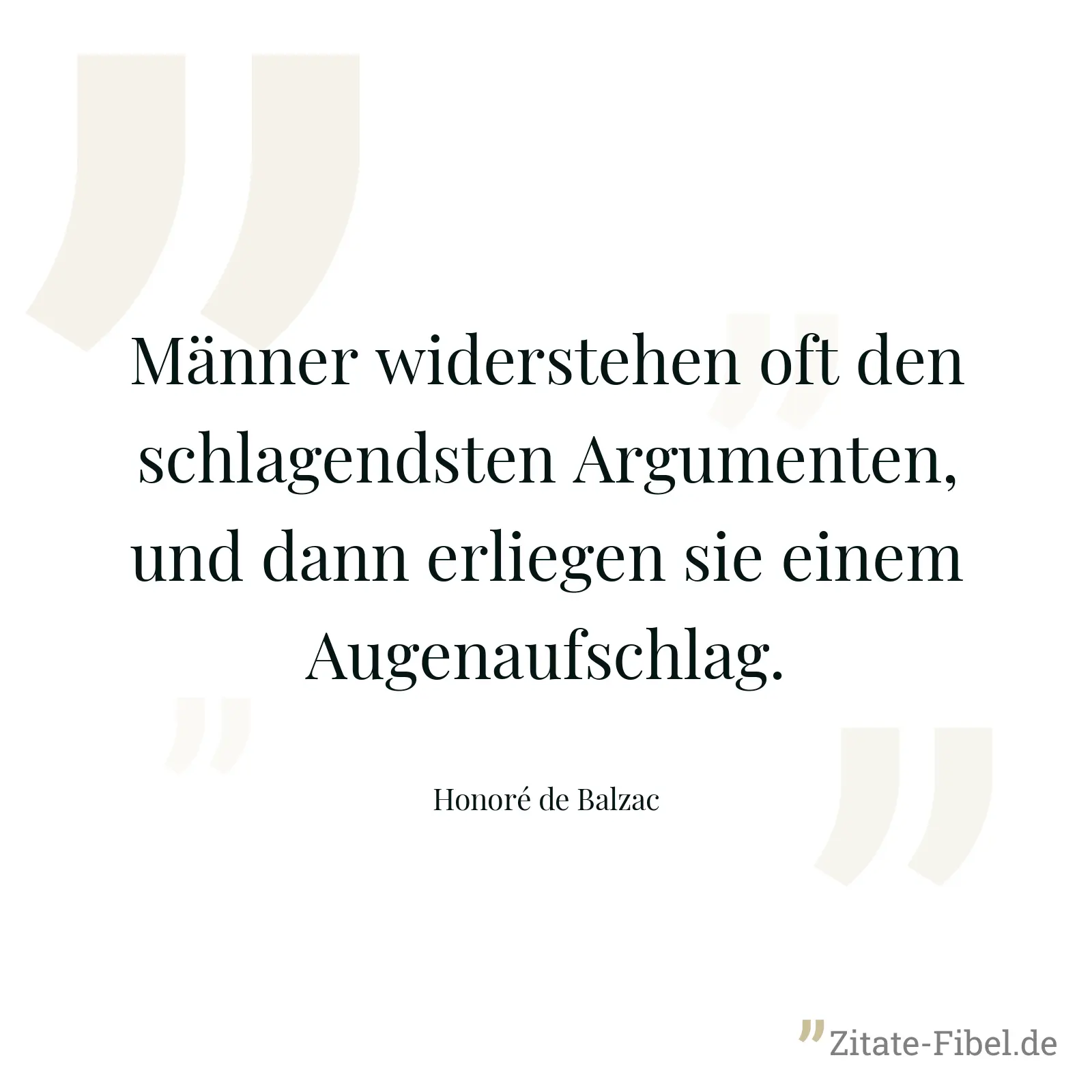 Männer widerstehen oft den schlagendsten Argumenten, und dann erliegen sie einem Augenaufschlag. - Honoré de Balzac