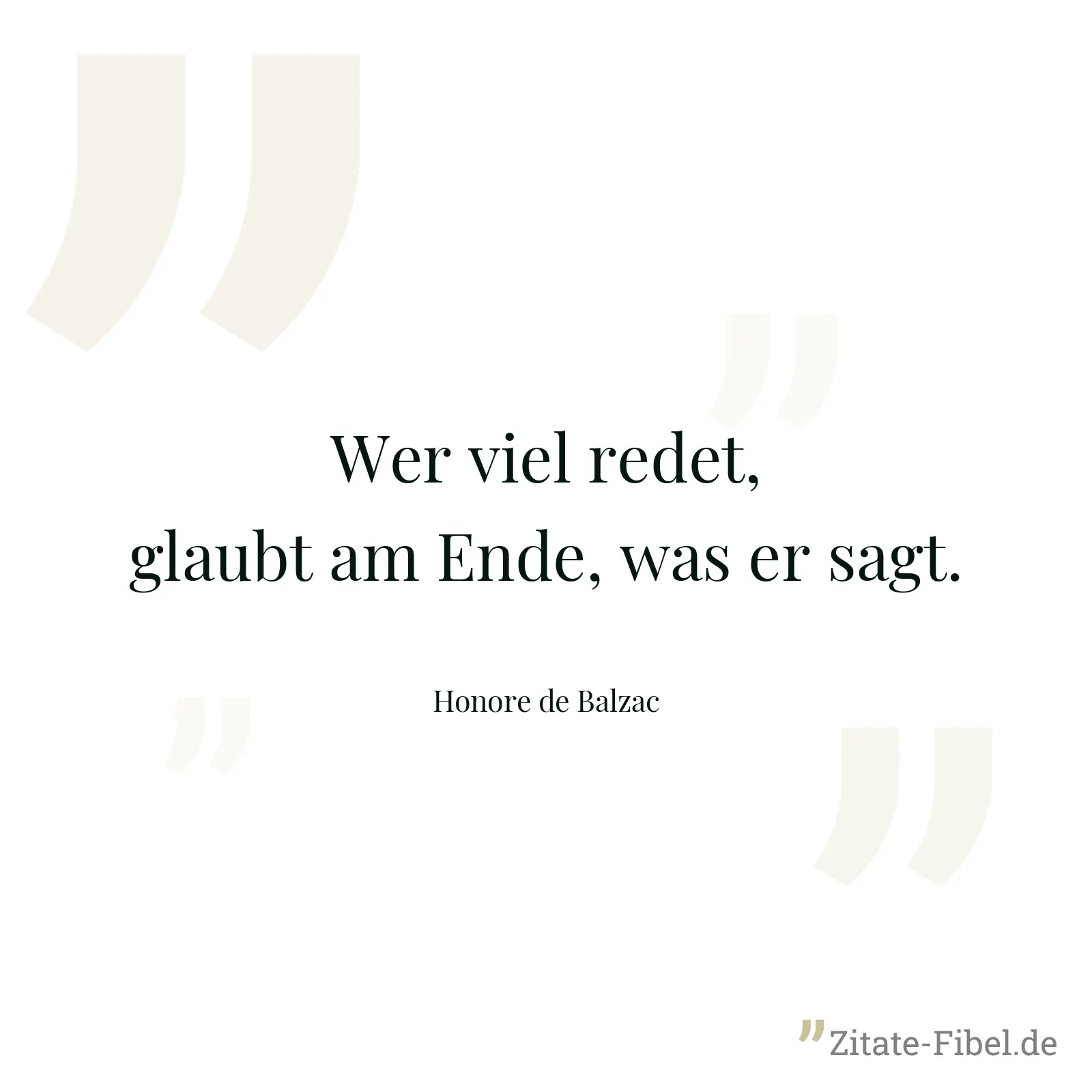 Wer viel redet, glaubt am Ende, was er sagt. - Honore de Balzac