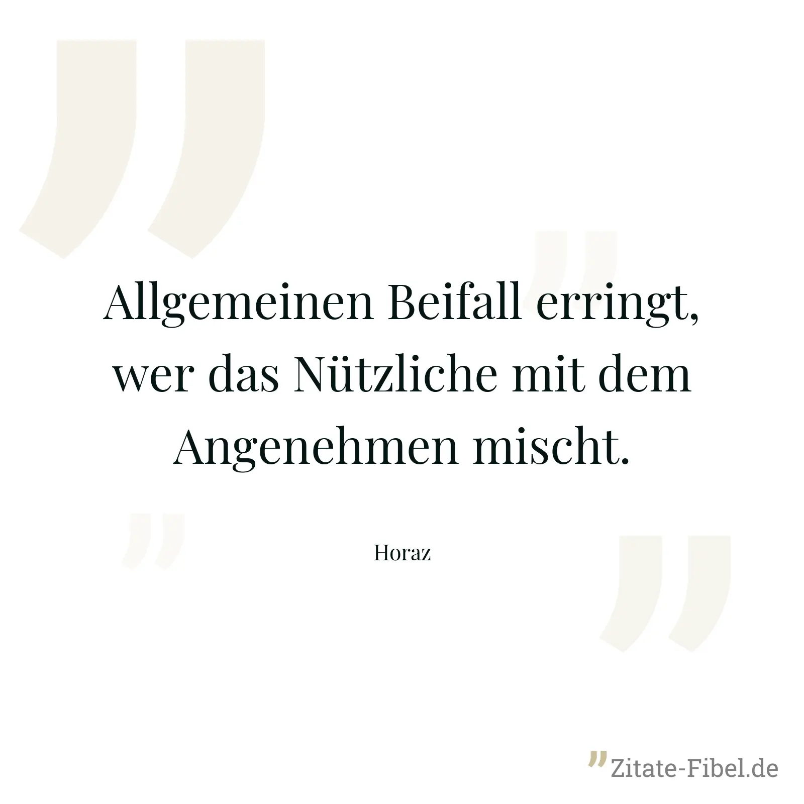 Allgemeinen Beifall erringt, wer das Nützliche mit dem Angenehmen mischt. - Horaz