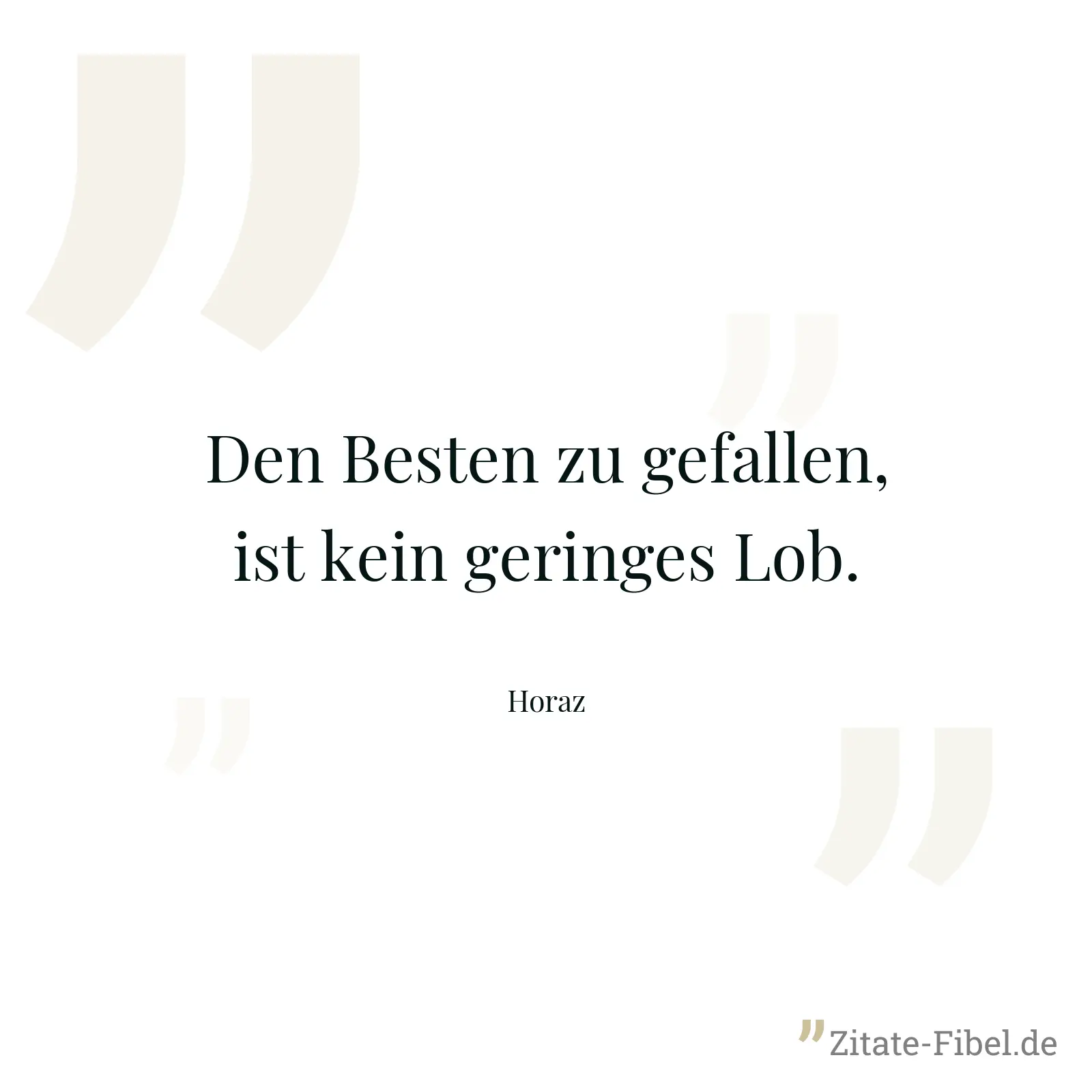 Den Besten zu gefallen, ist kein geringes Lob. - Horaz