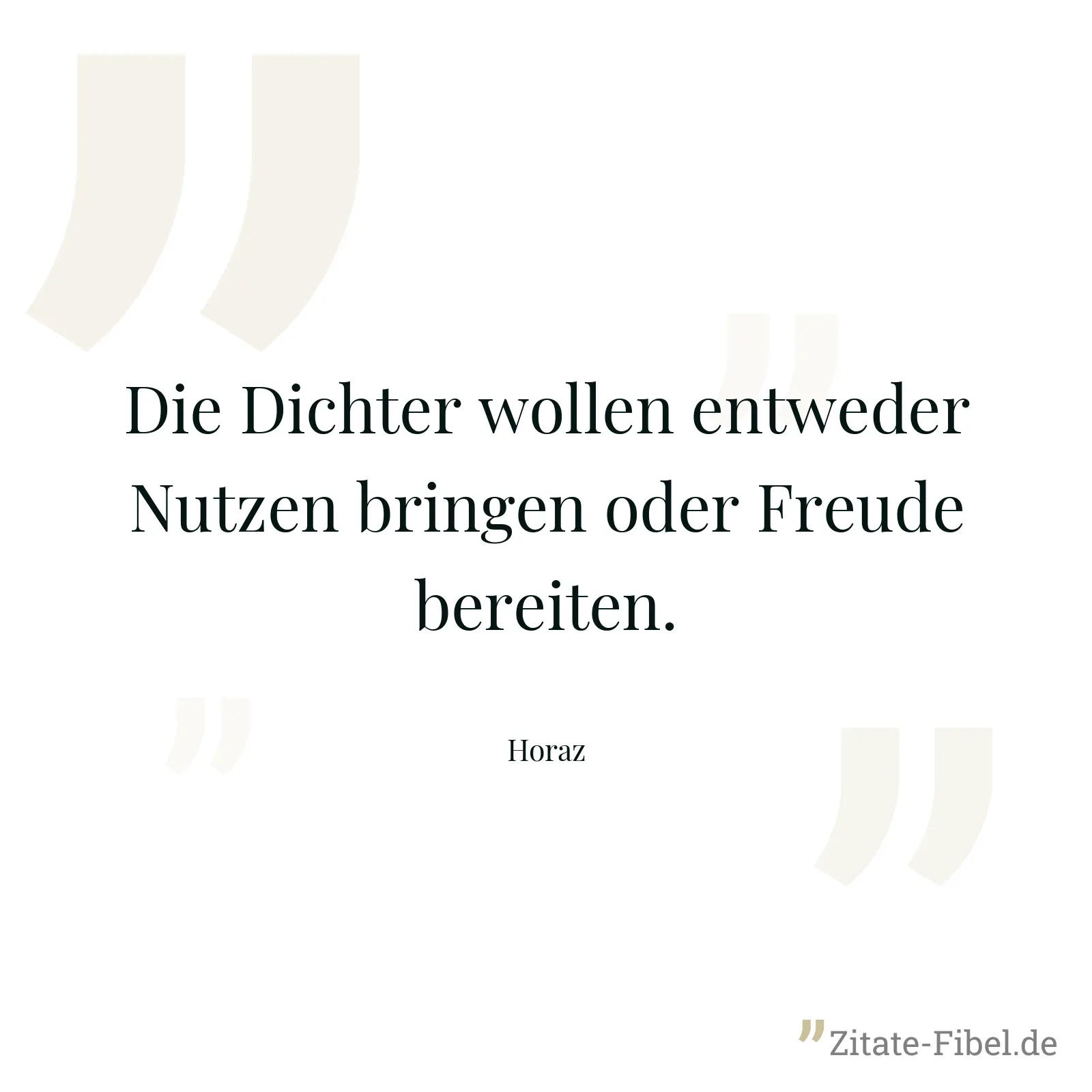 Die Dichter wollen entweder Nutzen bringen oder Freude bereiten. - Horaz