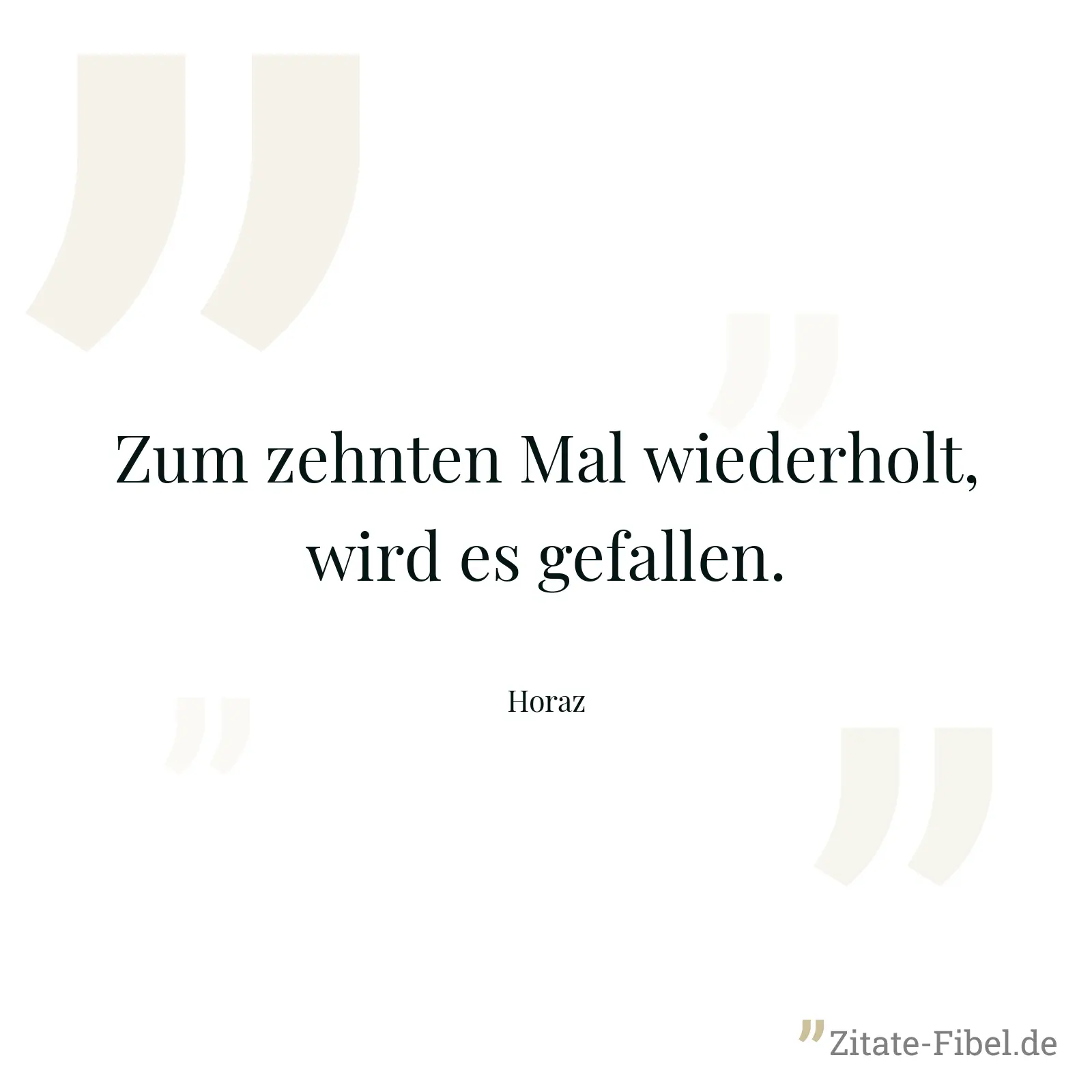 Zum zehnten Mal wiederholt, wird es gefallen. - Horaz