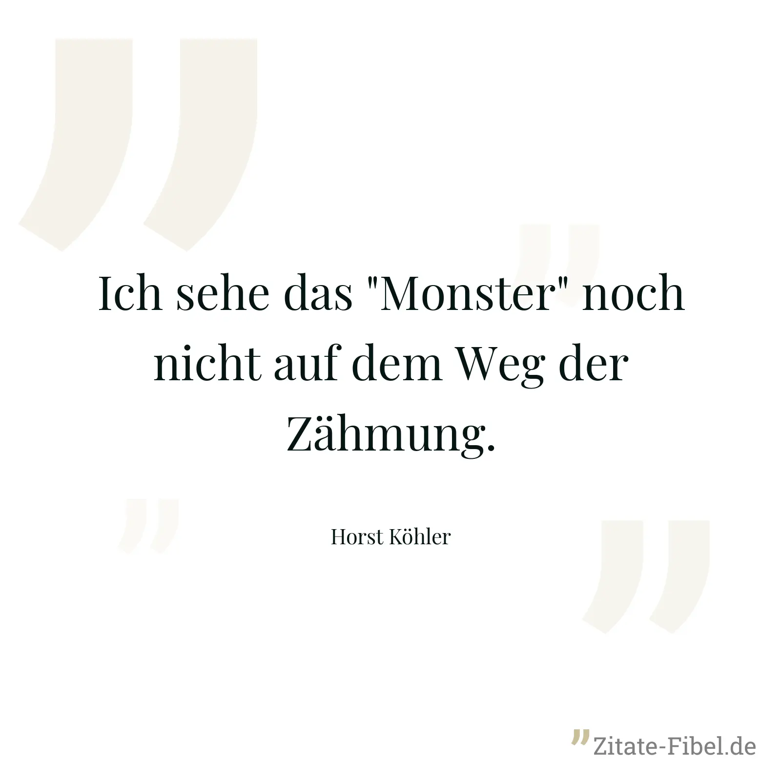 Ich sehe das "Monster" noch nicht auf dem Weg der Zähmung. - Horst Köhler