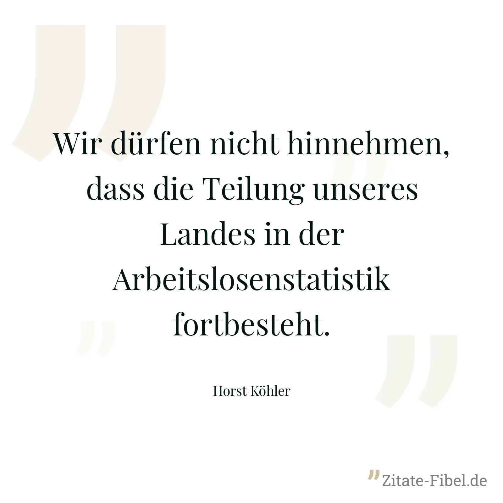 Wir dürfen nicht hinnehmen, dass die Teilung unseres Landes in der Arbeitslosenstatistik fortbesteht. - Horst Köhler