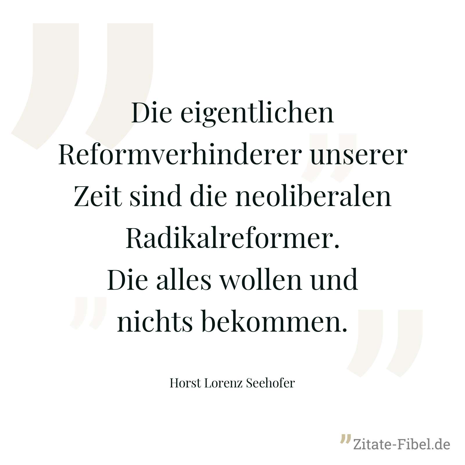 Die eigentlichen Reformverhinderer unserer Zeit sind die neoliberalen Radikalreformer. Die alles wollen und nichts bekommen. - Horst Lorenz Seehofer