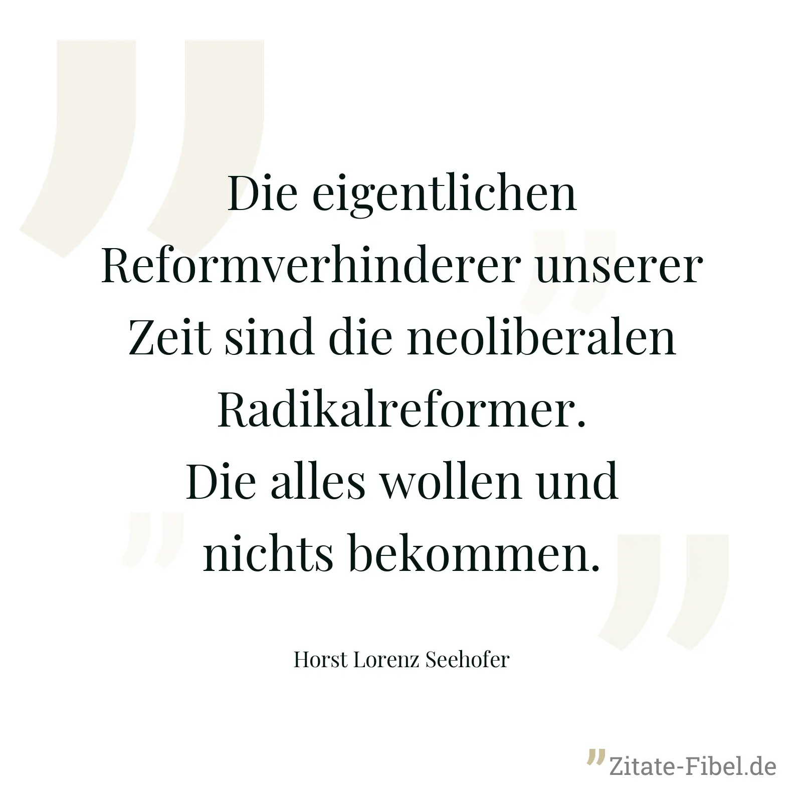 Die eigentlichen Reformverhinderer unserer Zeit sind die neoliberalen Radikalreformer. Die alles wollen und nichts bekommen. - Horst Lorenz Seehofer