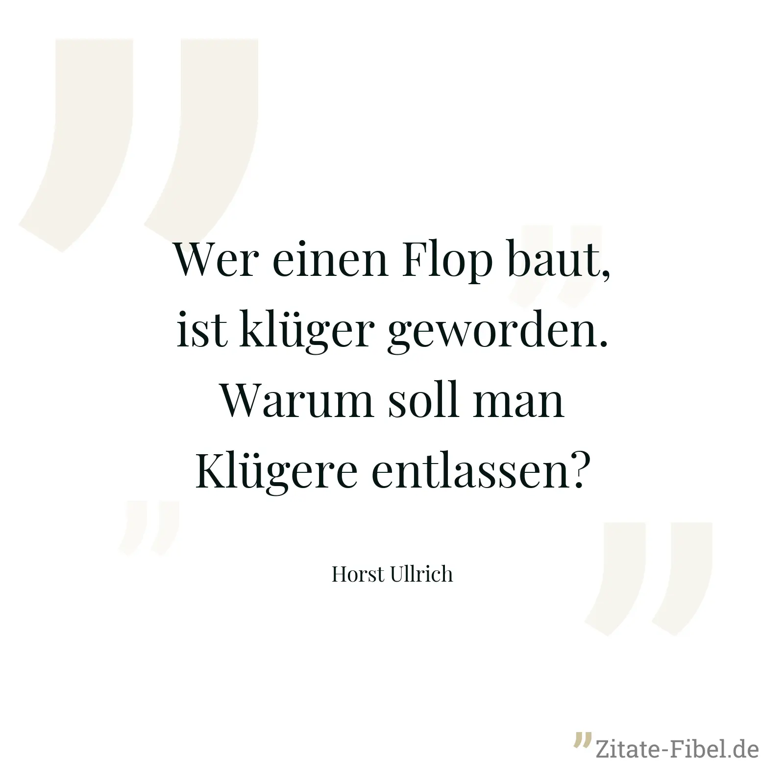 Wer einen Flop baut, ist klüger geworden. Warum soll man Klügere entlassen? - Horst Ullrich