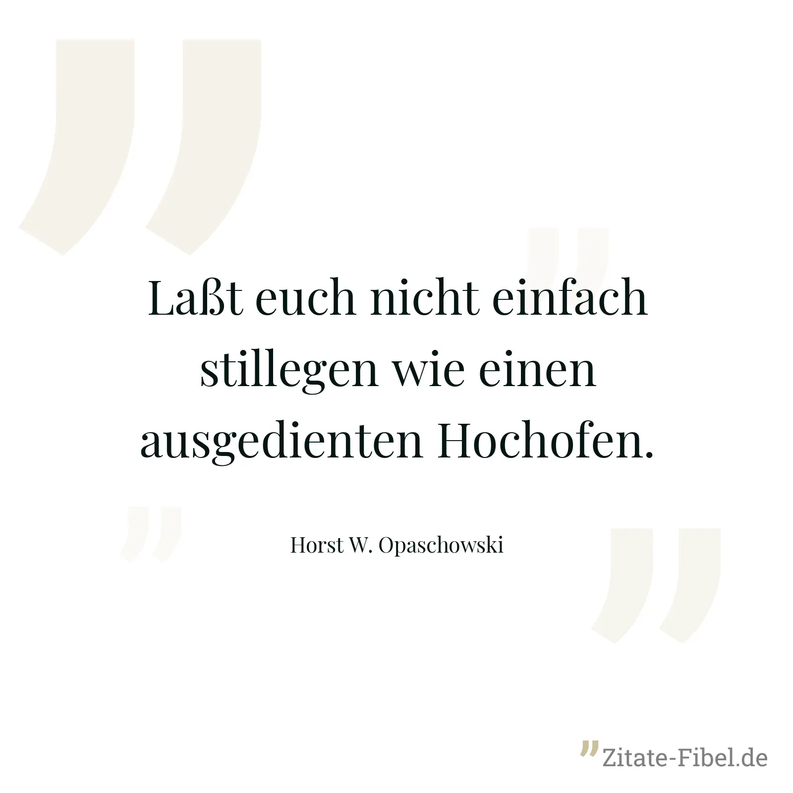 Laßt euch nicht einfach stillegen wie einen ausgedienten Hochofen. - Horst W. Opaschowski