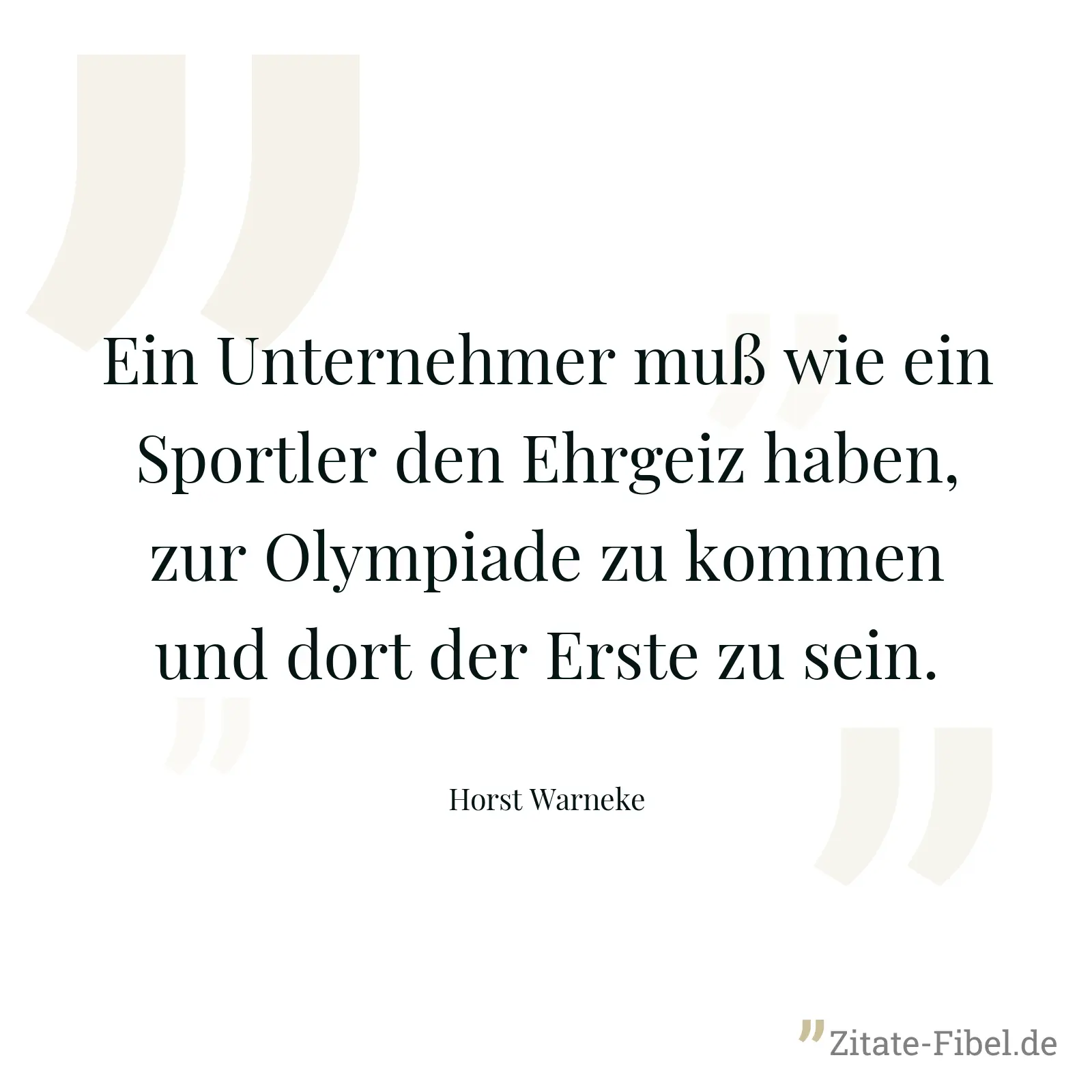 Ein Unternehmer muß wie ein Sportler den Ehrgeiz haben, zur Olympiade zu kommen und dort der Erste zu sein. - Horst Warneke