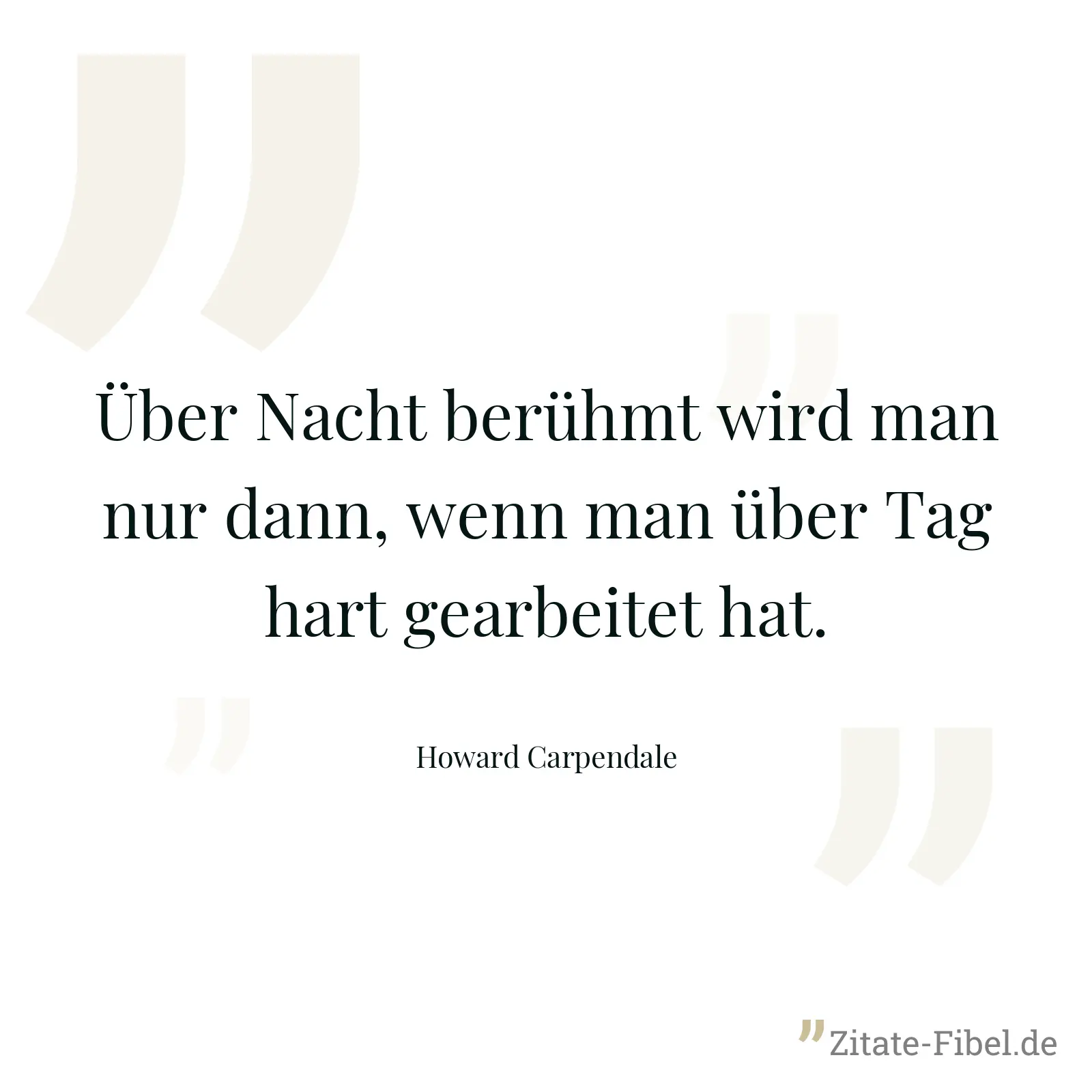 Über Nacht berühmt wird man nur dann, wenn man über Tag hart gearbeitet hat. - Howard Carpendale