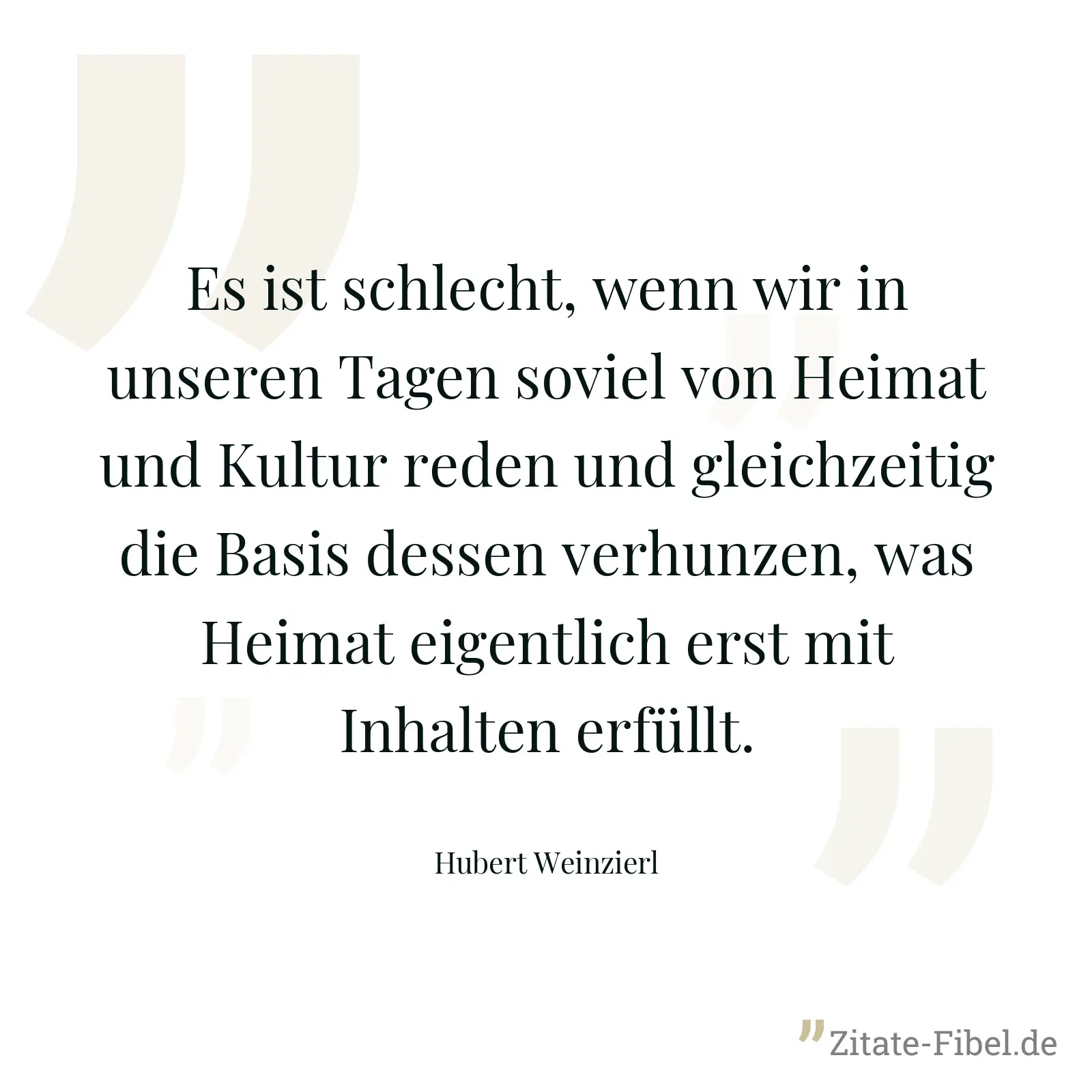 Es ist schlecht, wenn wir in unseren Tagen soviel von Heimat und Kultur reden und gleichzeitig die Basis dessen verhunzen, was Heimat eigentlich erst mit Inhalten erfüllt. - Hubert Weinzierl