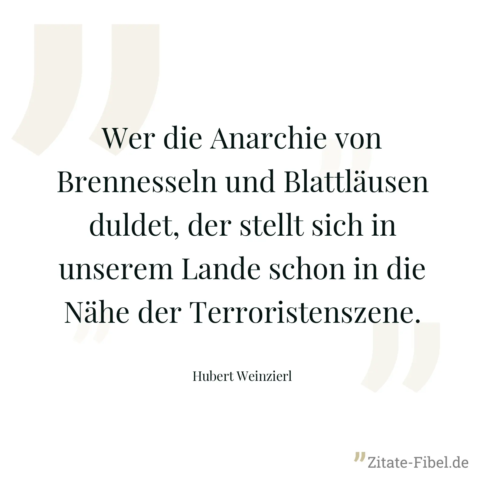 Wer die Anarchie von Brennesseln und Blattläusen duldet, der stellt sich in unserem Lande schon in die Nähe der Terroristenszene. - Hubert Weinzierl
