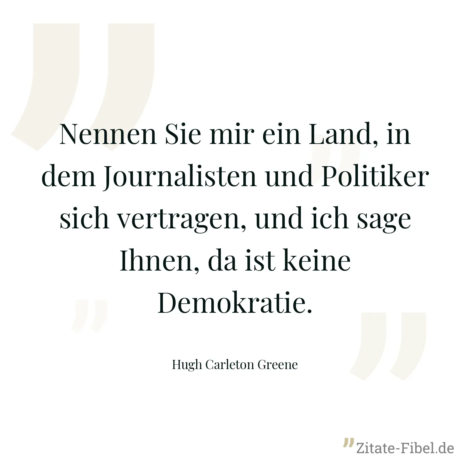 Nennen Sie mir ein Land, in dem Journalisten und Politiker sich vertragen, und ich sage Ihnen, da ist keine Demokratie. - Hugh Carleton Greene
