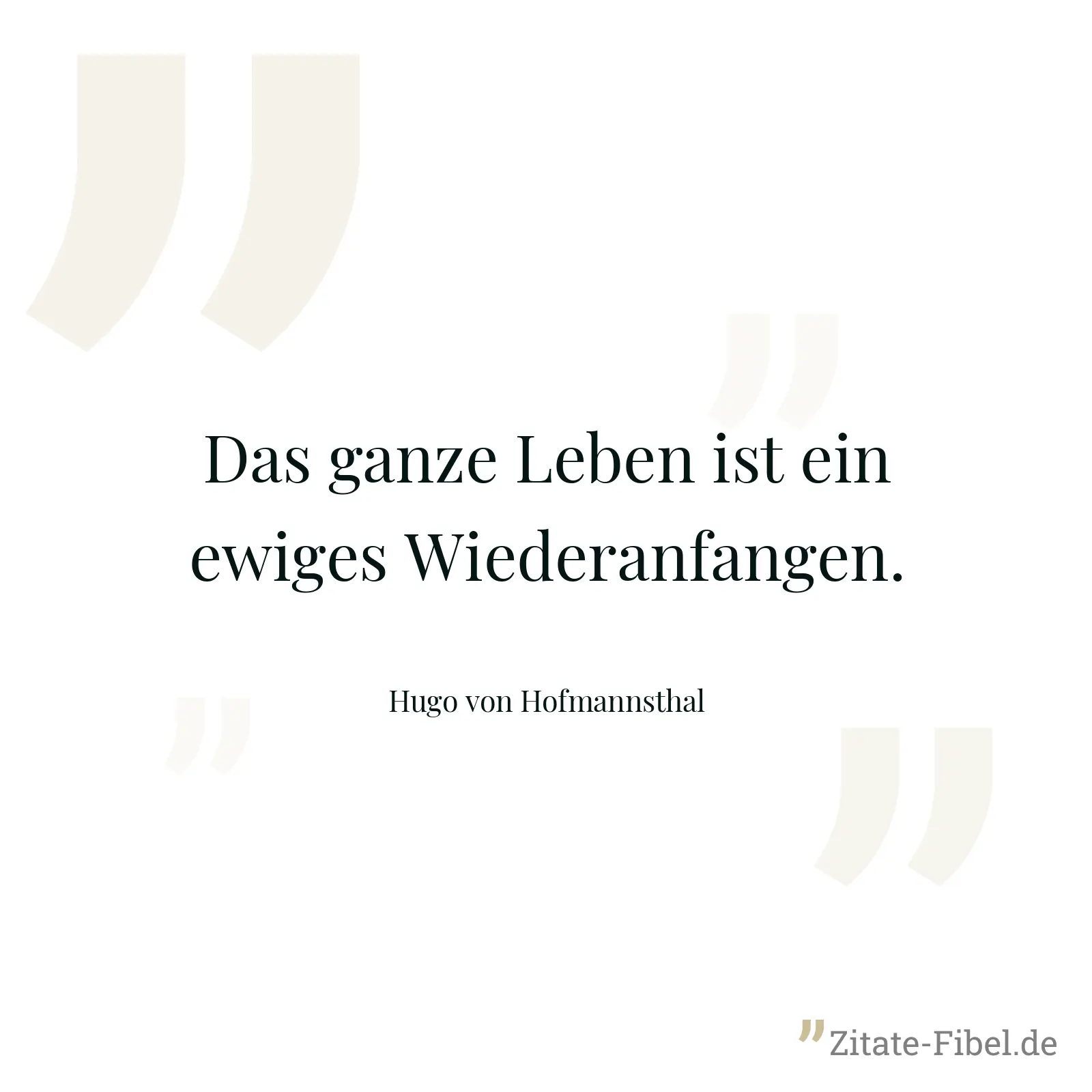 Das ganze Leben ist ein ewiges Wiederanfangen. - Hugo von Hofmannsthal