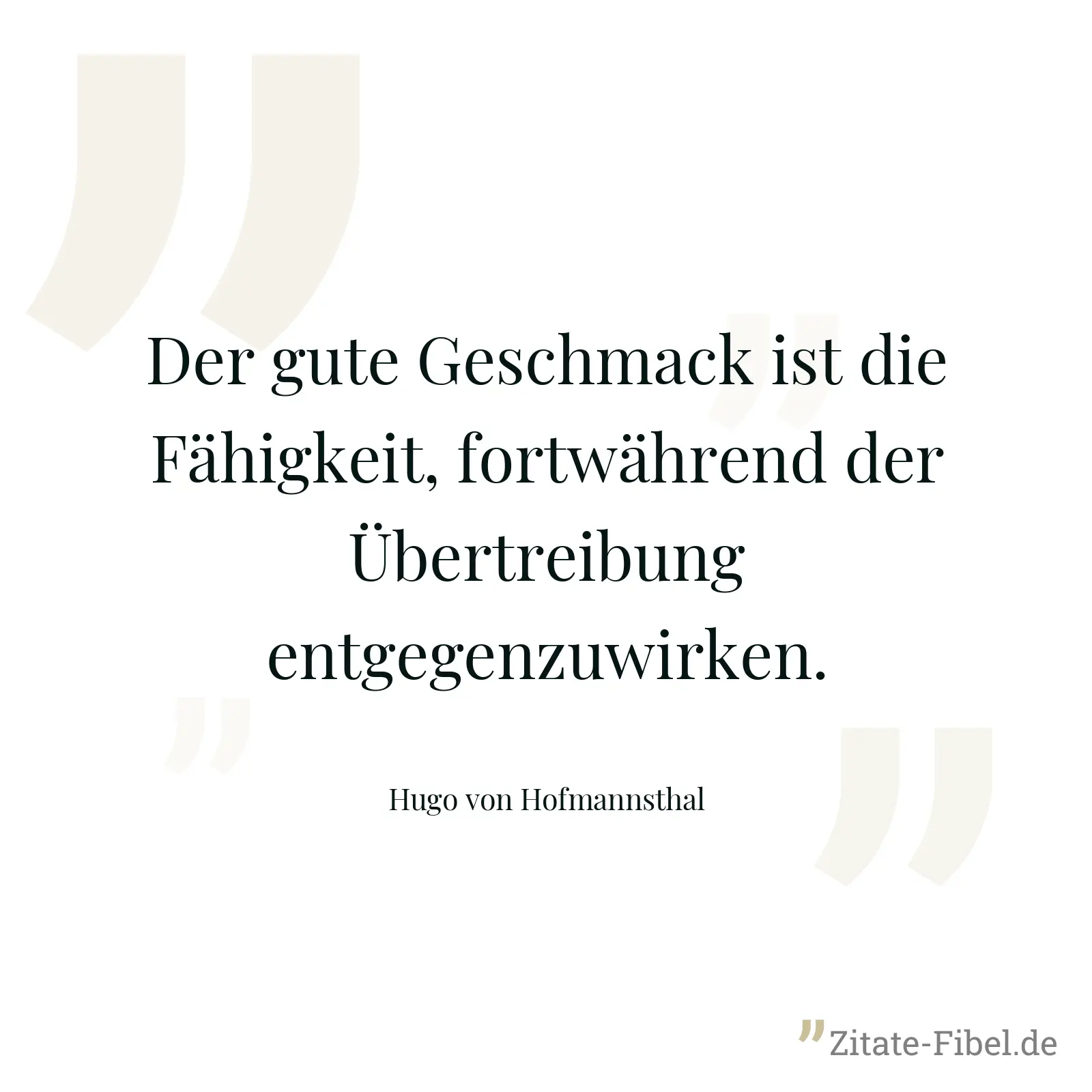Der gute Geschmack ist die Fähigkeit, fortwährend der Übertreibung entgegenzuwirken. - Hugo von Hofmannsthal