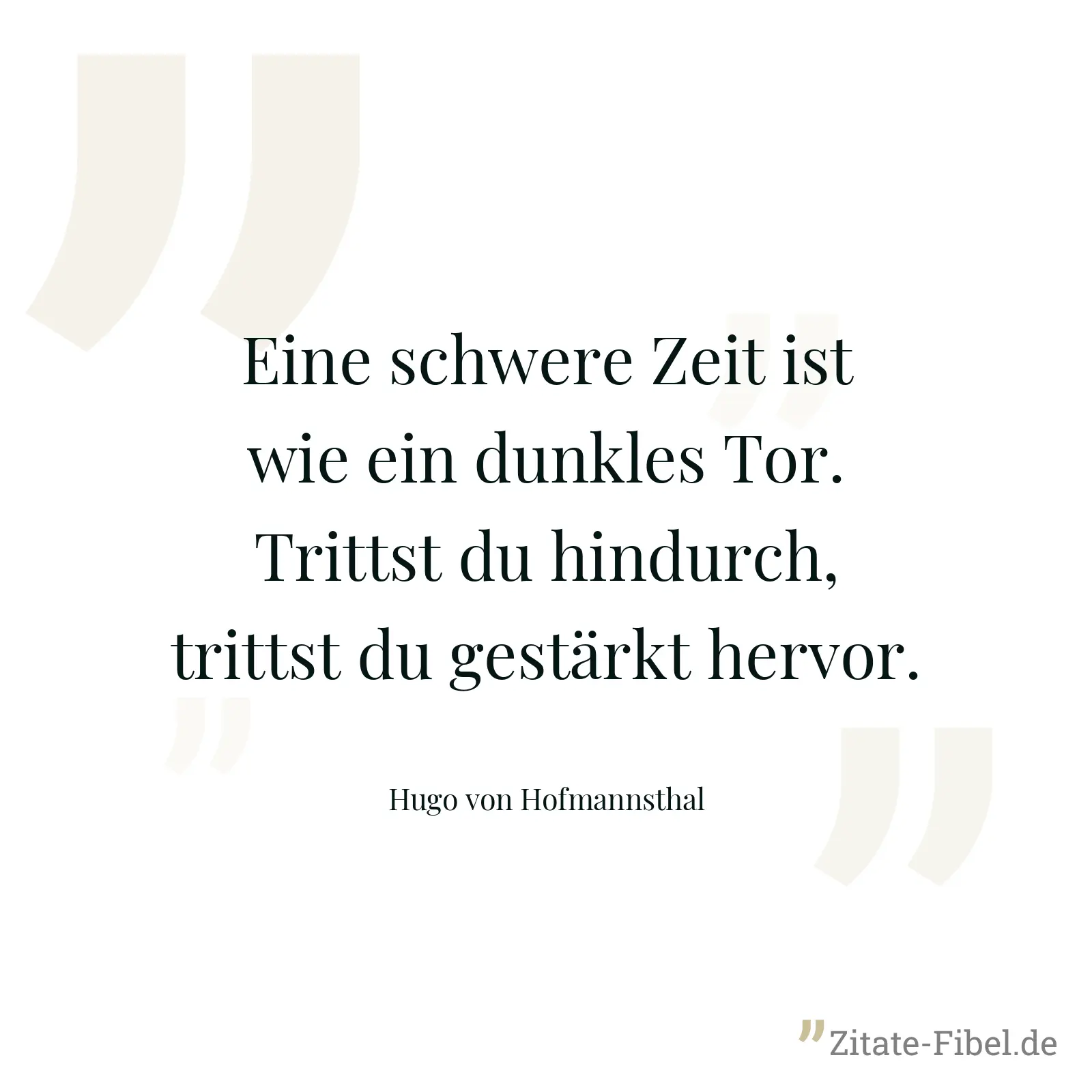 Eine schwere Zeit ist wie ein dunkles Tor. Trittst du hindurch, trittst du gestärkt hervor. - Hugo von Hofmannsthal