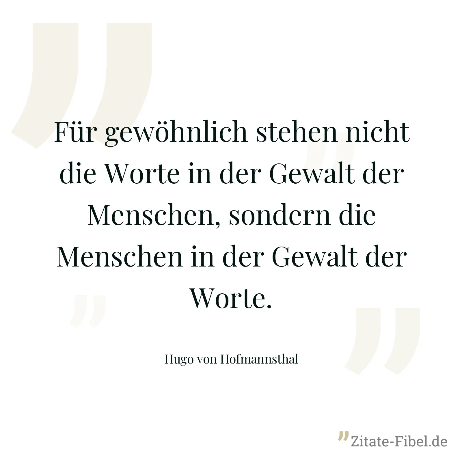 Für gewöhnlich stehen nicht die Worte in der Gewalt der Menschen, sondern die Menschen in der Gewalt der Worte. - Hugo von Hofmannsthal