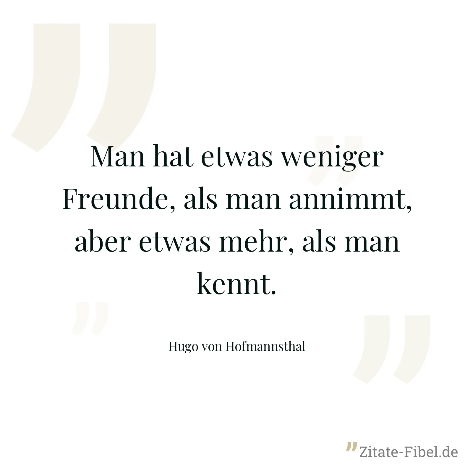 Man hat etwas weniger Freunde, als man annimmt, aber etwas mehr, als man kennt. - Hugo von Hofmannsthal