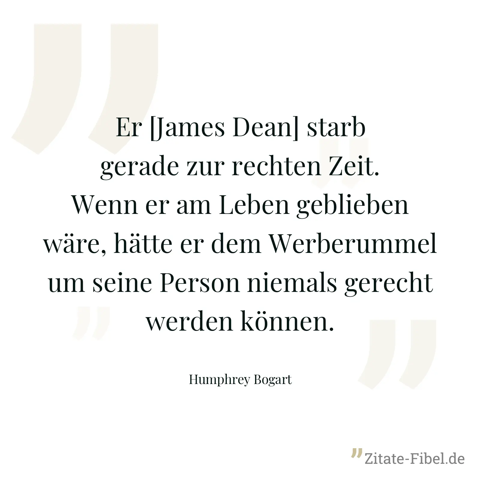 Er [James Dean] starb gerade zur rechten Zeit. Wenn er am Leben geblieben wäre, hätte er dem Werberummel um seine Person niemals gerecht werden können. - Humphrey Bogart