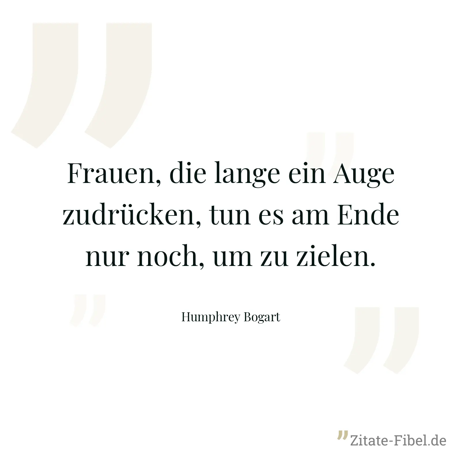 Frauen, die lange ein Auge zudrücken, tun es am Ende nur noch, um zu zielen. - Humphrey Bogart