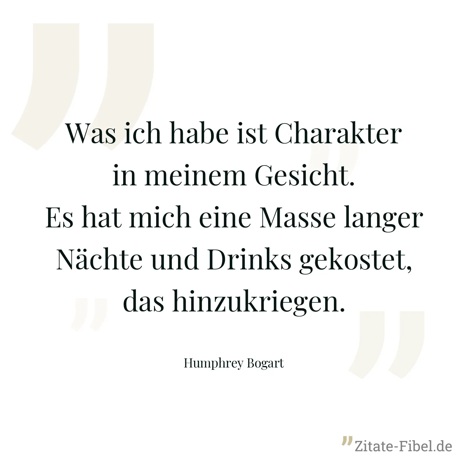 Was ich habe ist Charakter in meinem Gesicht. Es hat mich eine Masse langer Nächte und Drinks gekostet, das hinzukriegen. - Humphrey Bogart