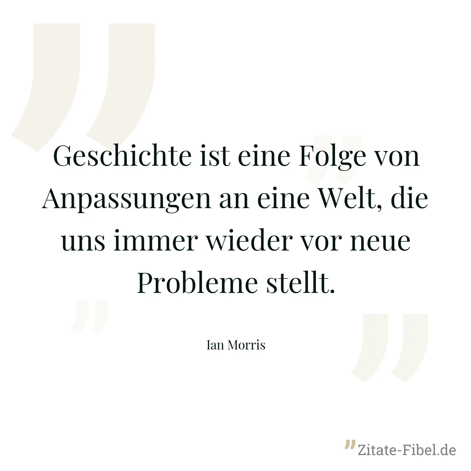 Geschichte ist eine Folge von Anpassungen an eine Welt, die uns immer wieder vor neue Probleme stellt. - Ian Morris