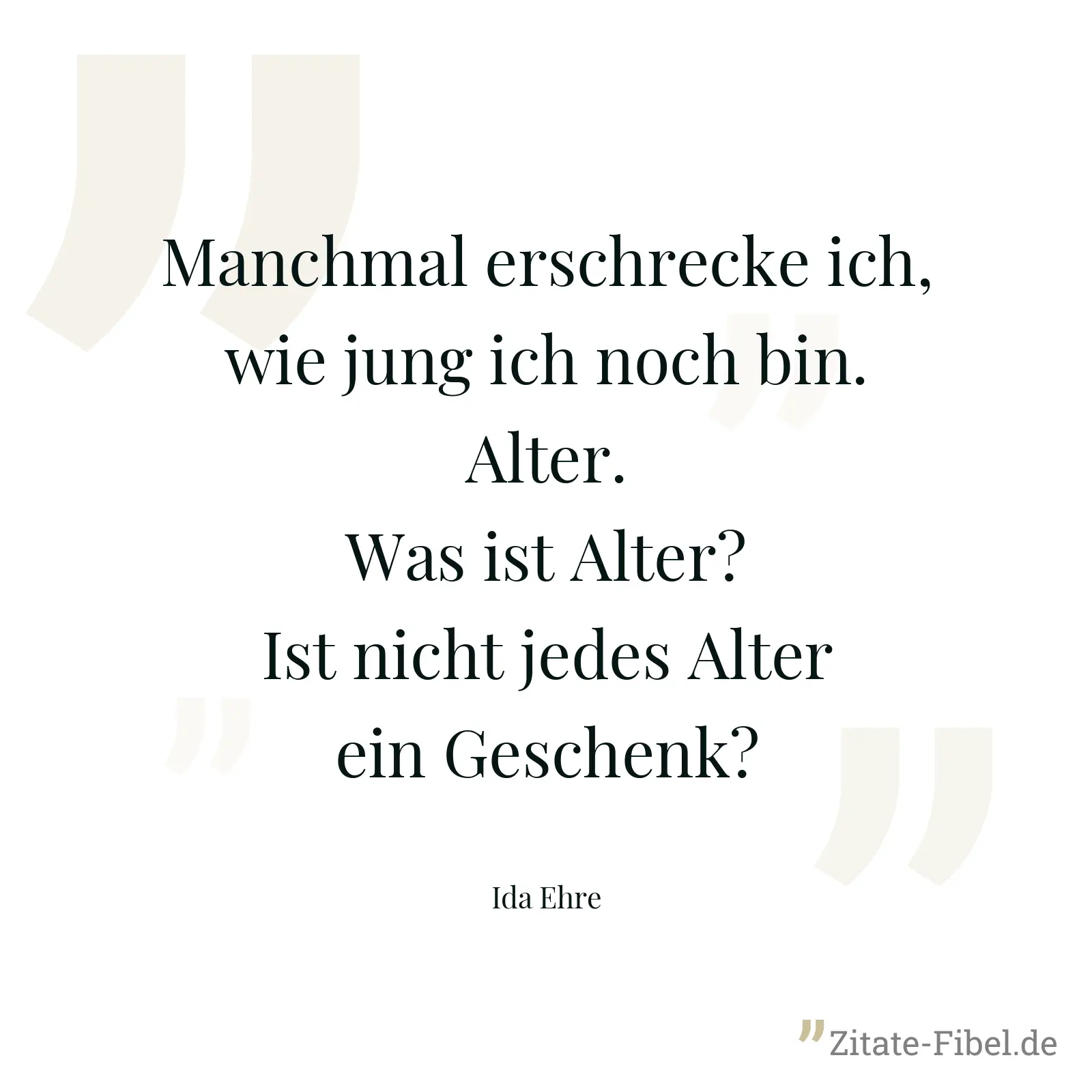 Manchmal erschrecke ich, wie jung ich noch bin. Alter. Was ist Alter? Ist nicht jedes Alter ein Geschenk? - Ida Ehre