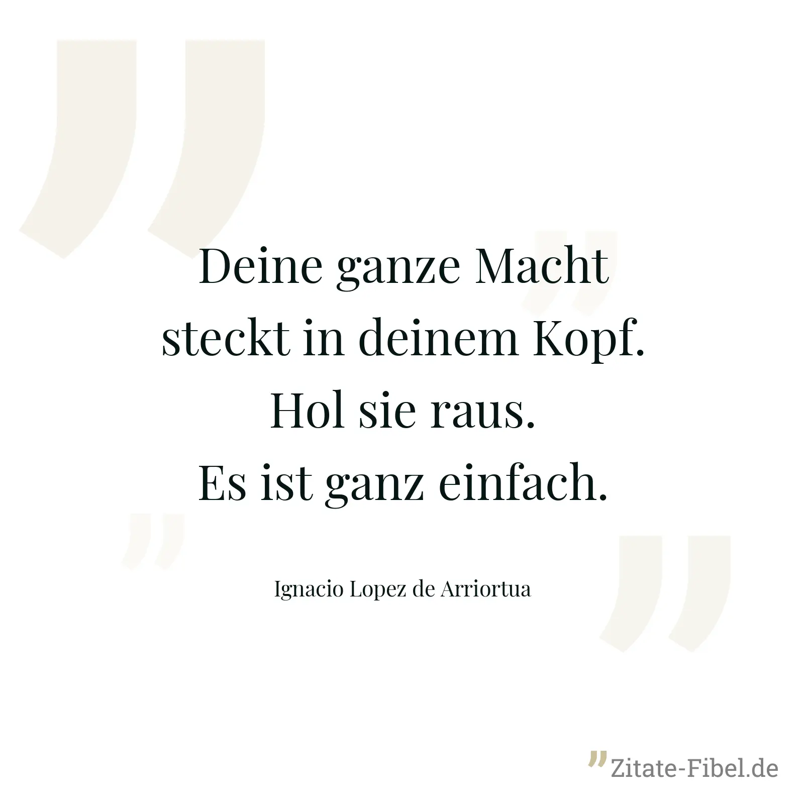 Deine ganze Macht steckt in deinem Kopf. Hol sie raus. Es ist ganz einfach. - Ignacio Lopez de Arriortua